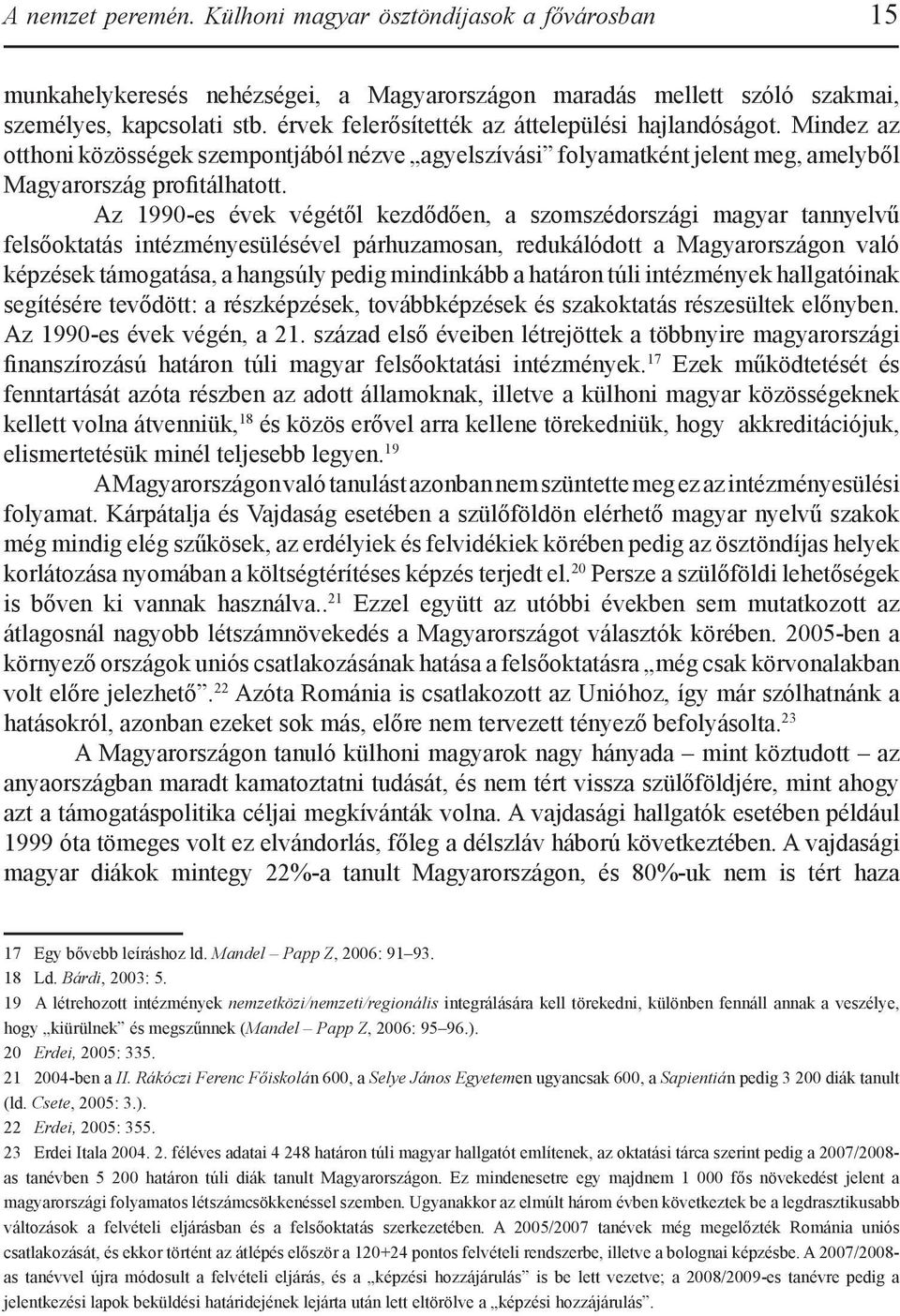 Az 1990-es évek végétől kezdődően, a szomszédországi magyar tannyelvű felsőoktatás intézményesülésével párhuzamosan, redukálódott a Magyarországon való képzések támogatása, a hangsúly pedig