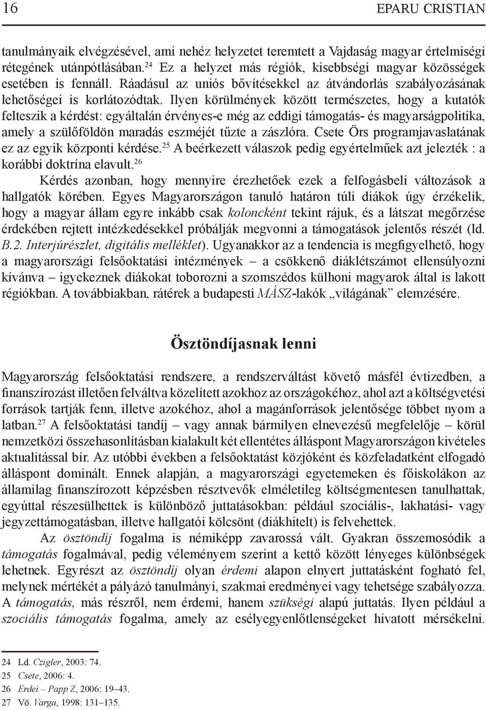 Ilyen körülmények között természetes, hogy a kutatók felteszik a kérdést: egyáltalán érvényes-e még az eddigi támogatás- és magyarságpolitika, amely a szülőföldön maradás eszméjét tűzte a zászlóra.