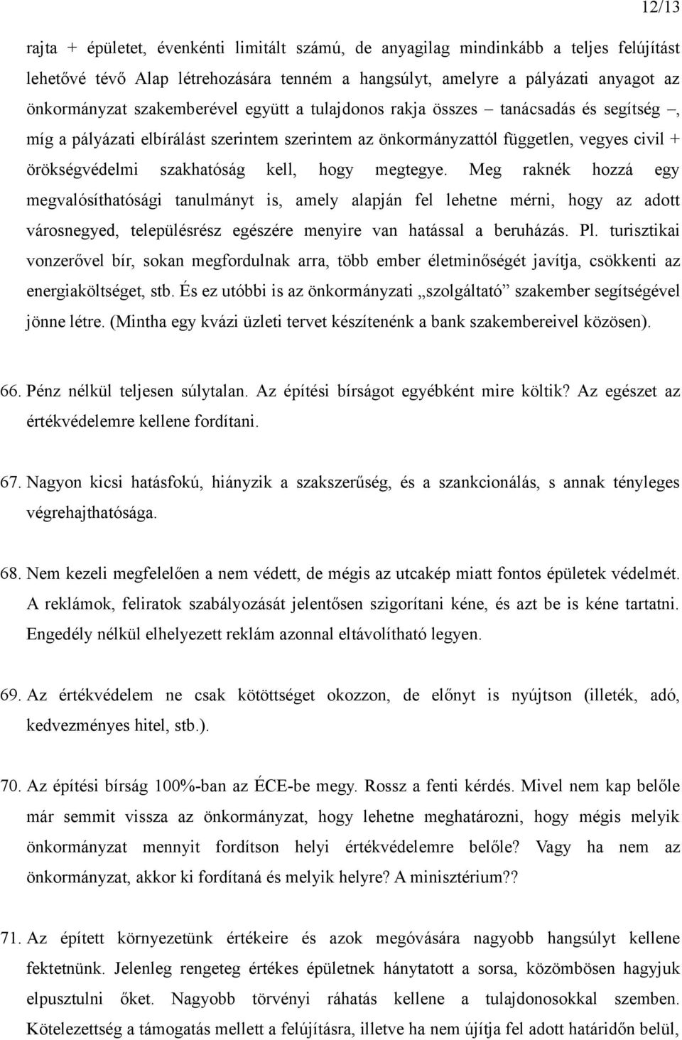 hogy megtegye. Meg raknék hozzá egy megvalósíthatósági tanulmányt is, amely alapján fel lehetne mérni, hogy az adott városnegyed, településrész egészére menyire van hatással a beruházás. Pl.