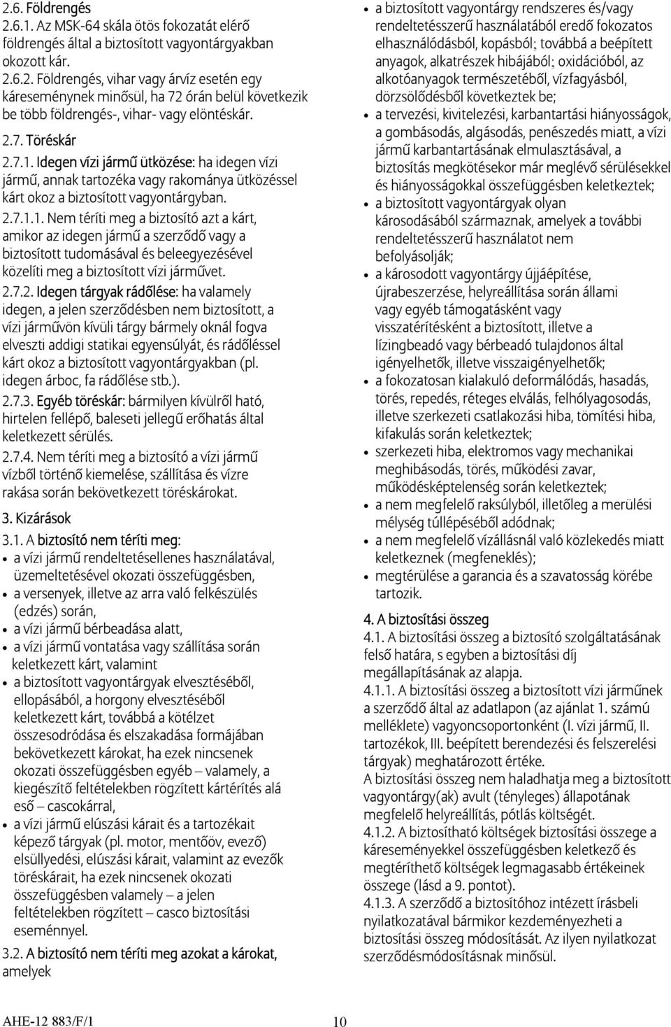 2.7.2. Idegen tárgyak rádőlése: ha valamely idegen, a jelen szerződésben nem biztosított, a vízi járművön kívüli tárgy bármely oknál fogva elveszti addigi statikai egyensúlyát, és rádőléssel kárt