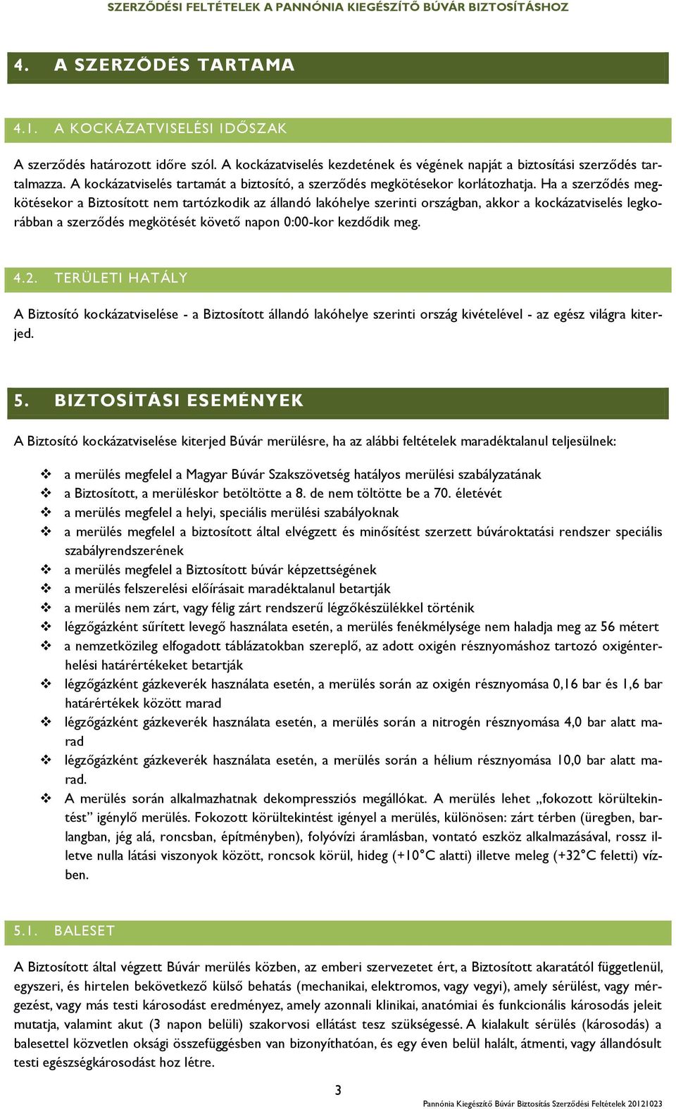 Ha a szerződés megkötésekor a Biztosított nem tartózkodik az állandó lakóhelye szerinti országban, akkor a kockázatviselés legkorábban a szerződés megkötését követő napon 0:00-kor kezdődik meg. 4.2.