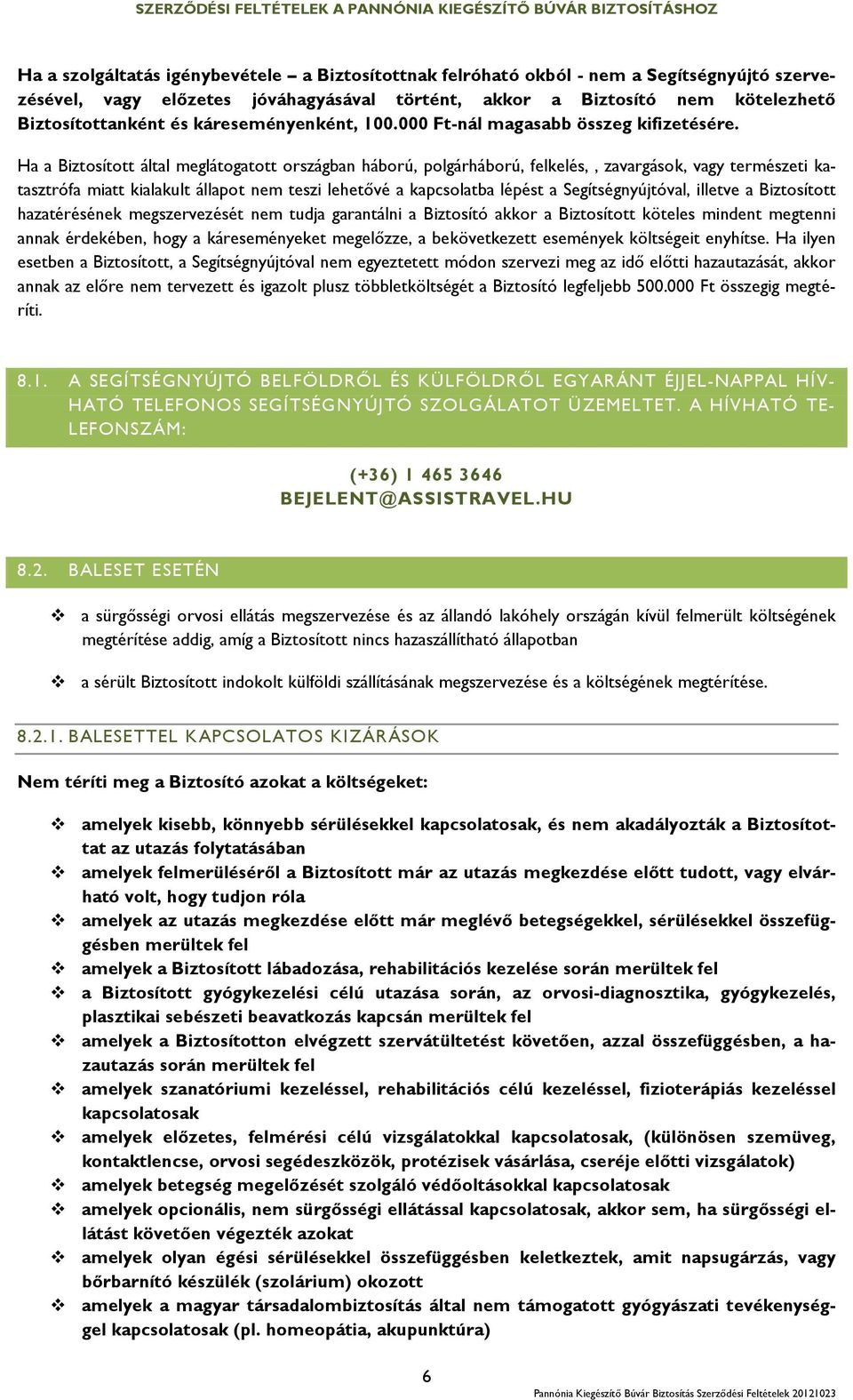 Ha a Biztosított által meglátogatott országban háború, polgárháború, felkelés,, zavargások, vagy természeti katasztrófa miatt kialakult állapot nem teszi lehetővé a kapcsolatba lépést a