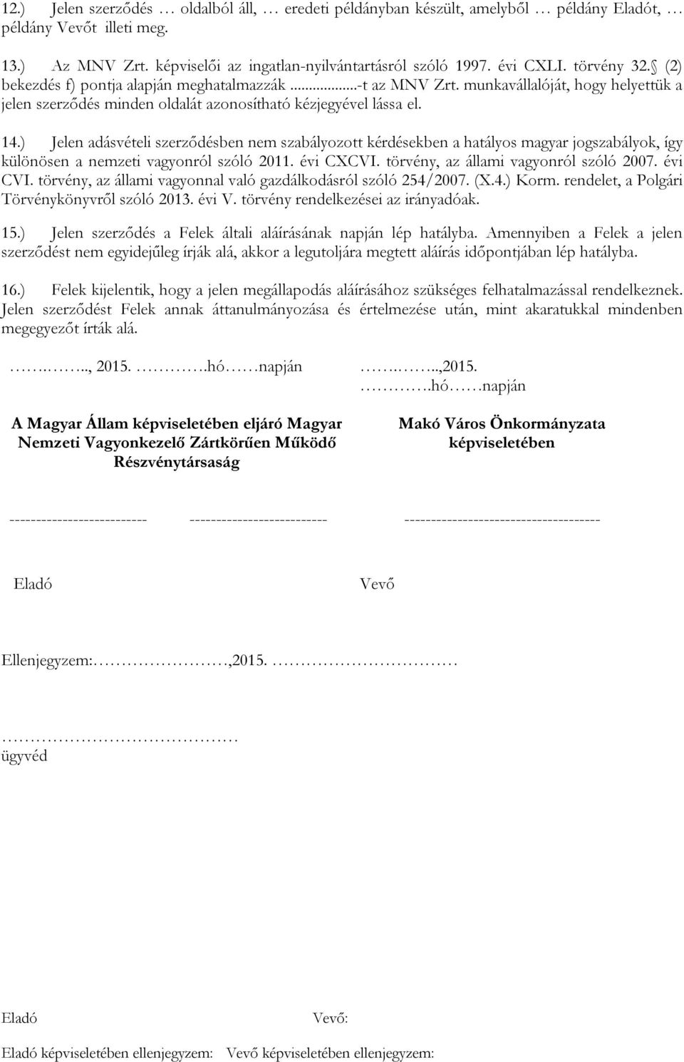 ) Jelen adásvételi szerződésben nem szabályozott kérdésekben a hatályos magyar jogszabályok, így különösen a nemzeti vagyonról szóló 2011. évi CXCVI. törvény, az állami vagyonról szóló 2007. évi CVI.