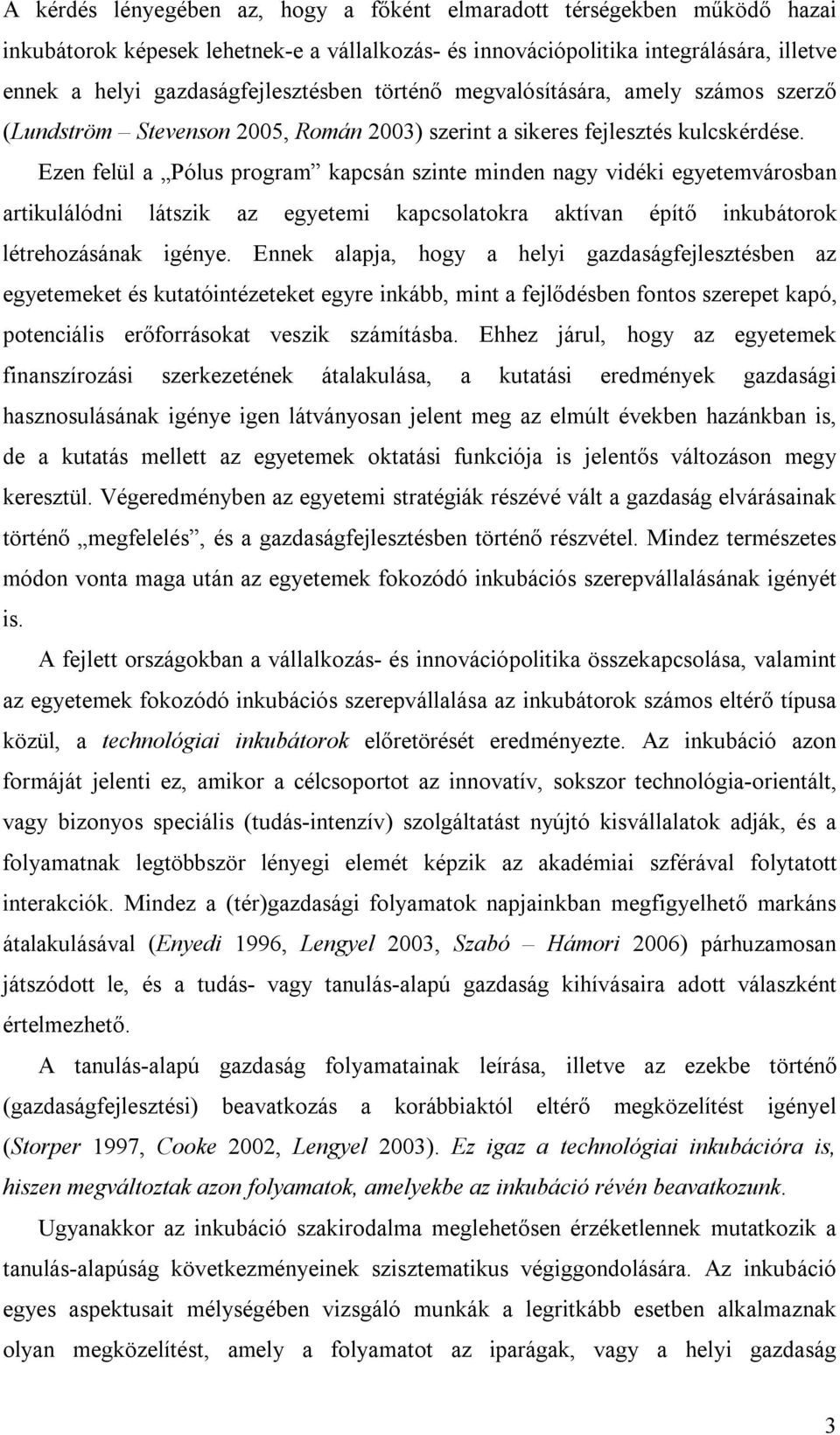 Ezen felül a Pólus program kapcsán szinte minden nagy vidéki egyetemvárosban artikulálódni látszik az egyetemi kapcsolatokra aktívan építő inkubátorok létrehozásának igénye.