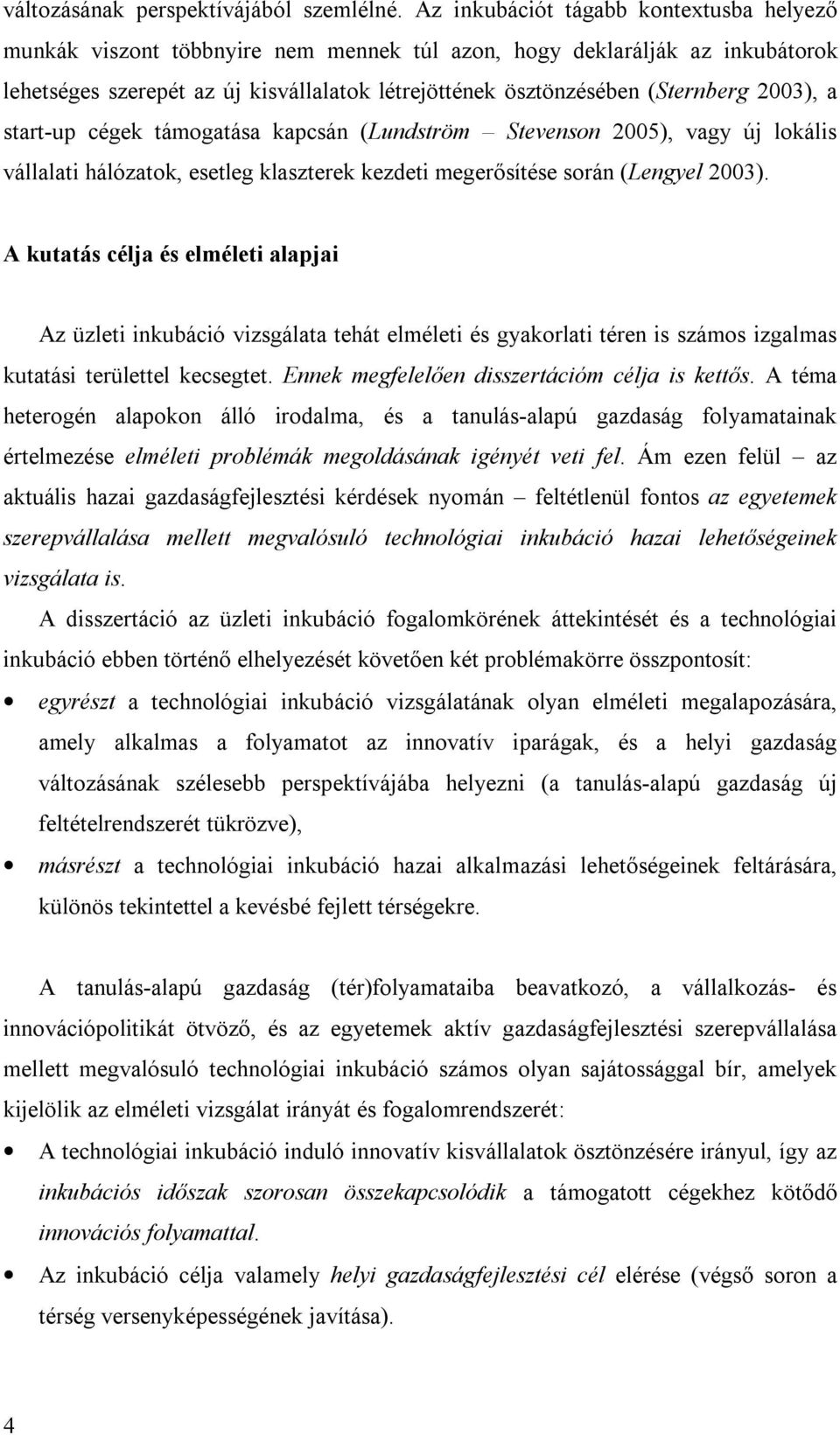 2003), a start-up cégek támogatása kapcsán (Lundström Stevenson 2005), vagy új lokális vállalati hálózatok, esetleg klaszterek kezdeti megerősítése során (Lengyel 2003).