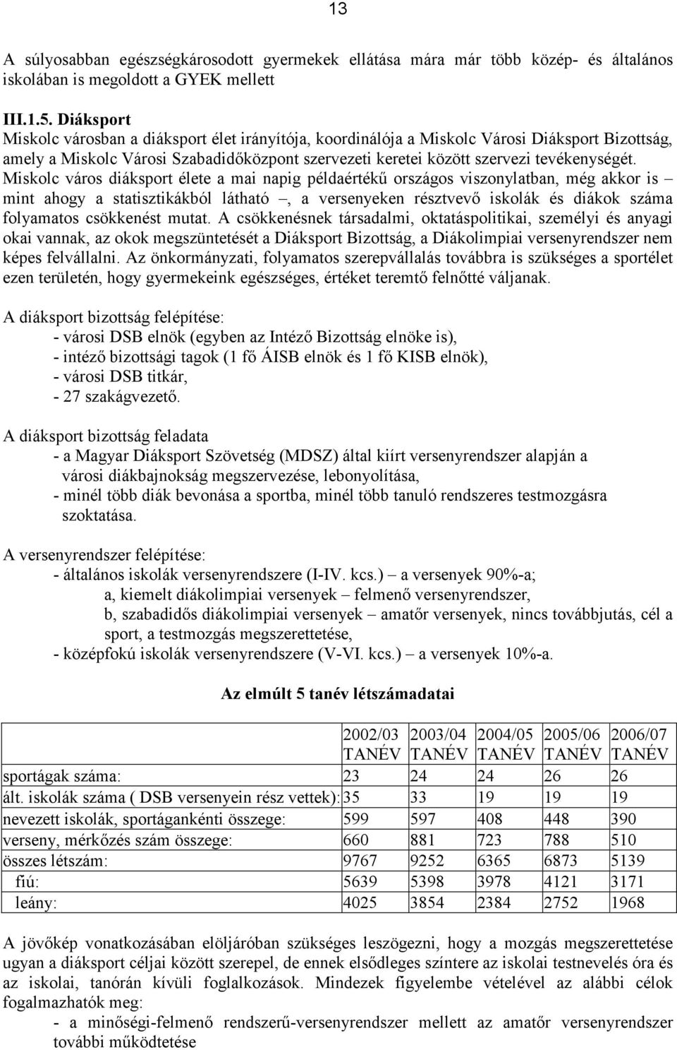 Miskolc város diáksport élete a mai napig példaértékű országos viszonylatban, még akkor is mint ahogy a statisztikákból látható, a versenyeken résztvevő iskolák és diákok száma folyamatos csökkenést