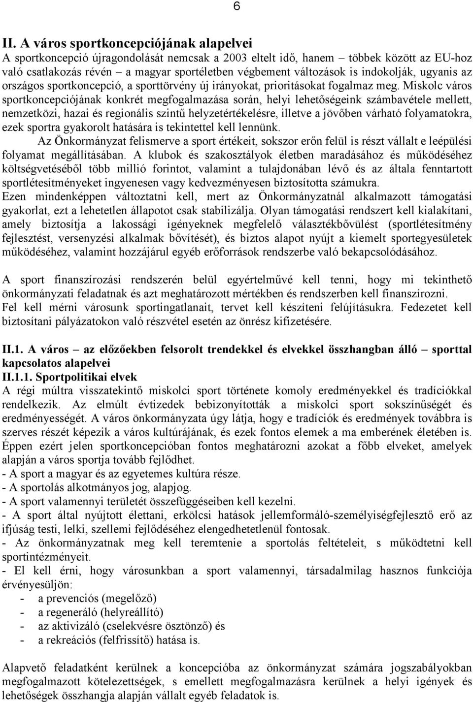 Miskolc város sportkoncepciójának konkrét megfogalmazása során, helyi lehetőségeink számbavétele mellett, nemzetközi, hazai és regionális szintű helyzetértékelésre, illetve a jövőben várható