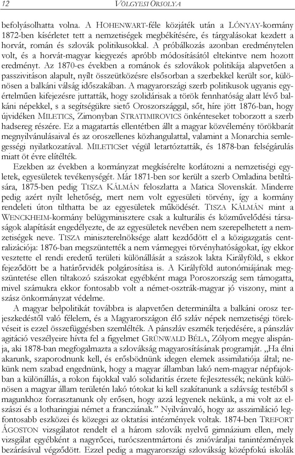 Az 1870-es években a románok és szlovákok politikája alapvetően a passzivitáson alapult, nyílt összeütközésre elsősorban a szerbekkel került sor, különösen a balkáni válság időszakában.