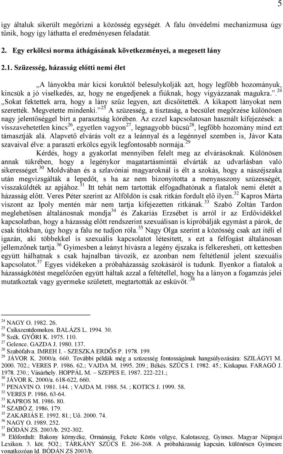 Szüzesség, házasság előtti nemi élet A lányokba már kicsi koruktól belesulykolják azt, hogy legfőbb hozományuk, kincsük a jó viselkedés, az, hogy ne engedjenek a fiúknak, hogy vigyázzanak magukra.