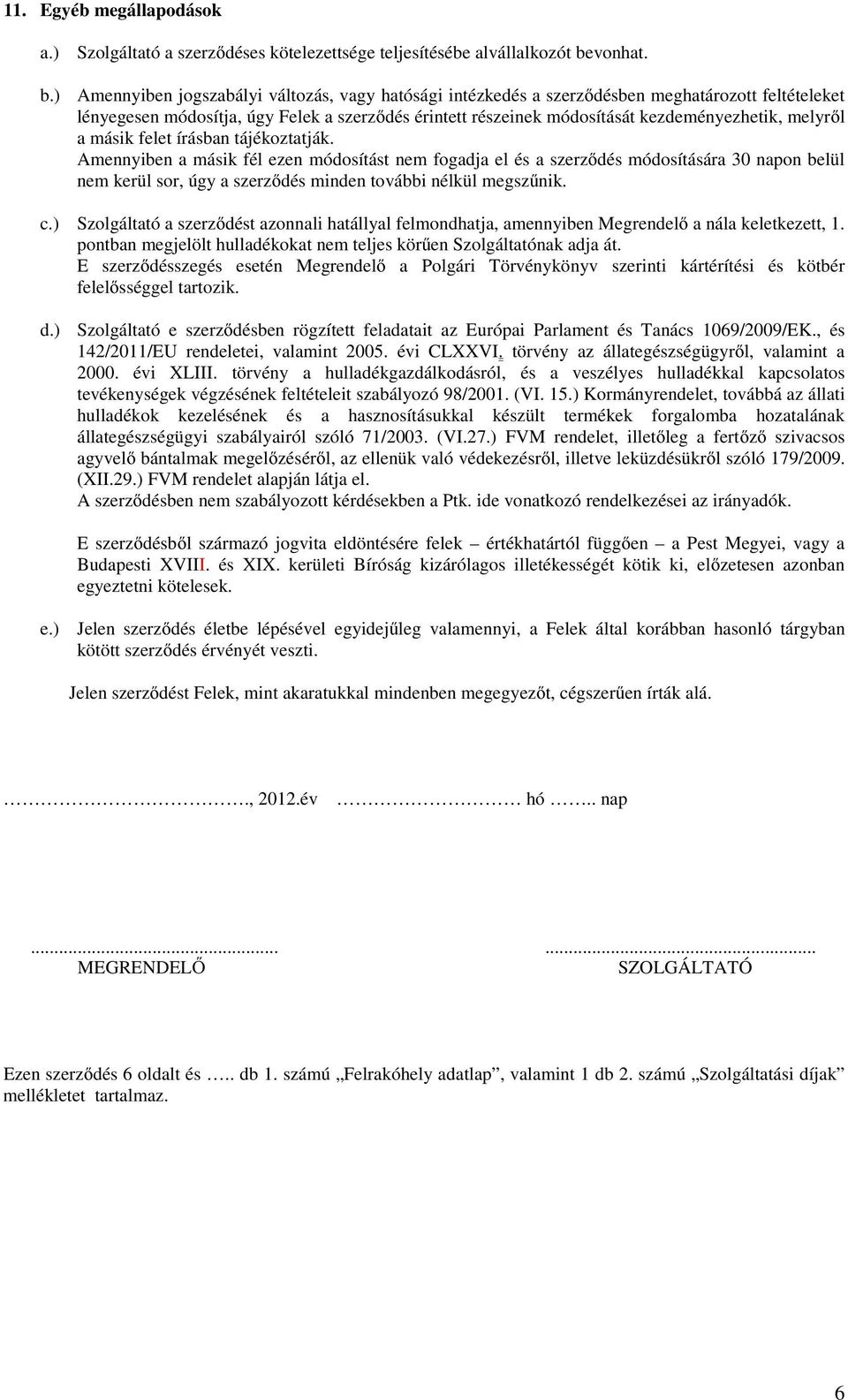 ) Amennyiben jogszabályi változás, vagy hatósági intézkedés a szerződésben meghatározott feltételeket lényegesen módosítja, úgy Felek a szerződés érintett részeinek módosítását kezdeményezhetik,