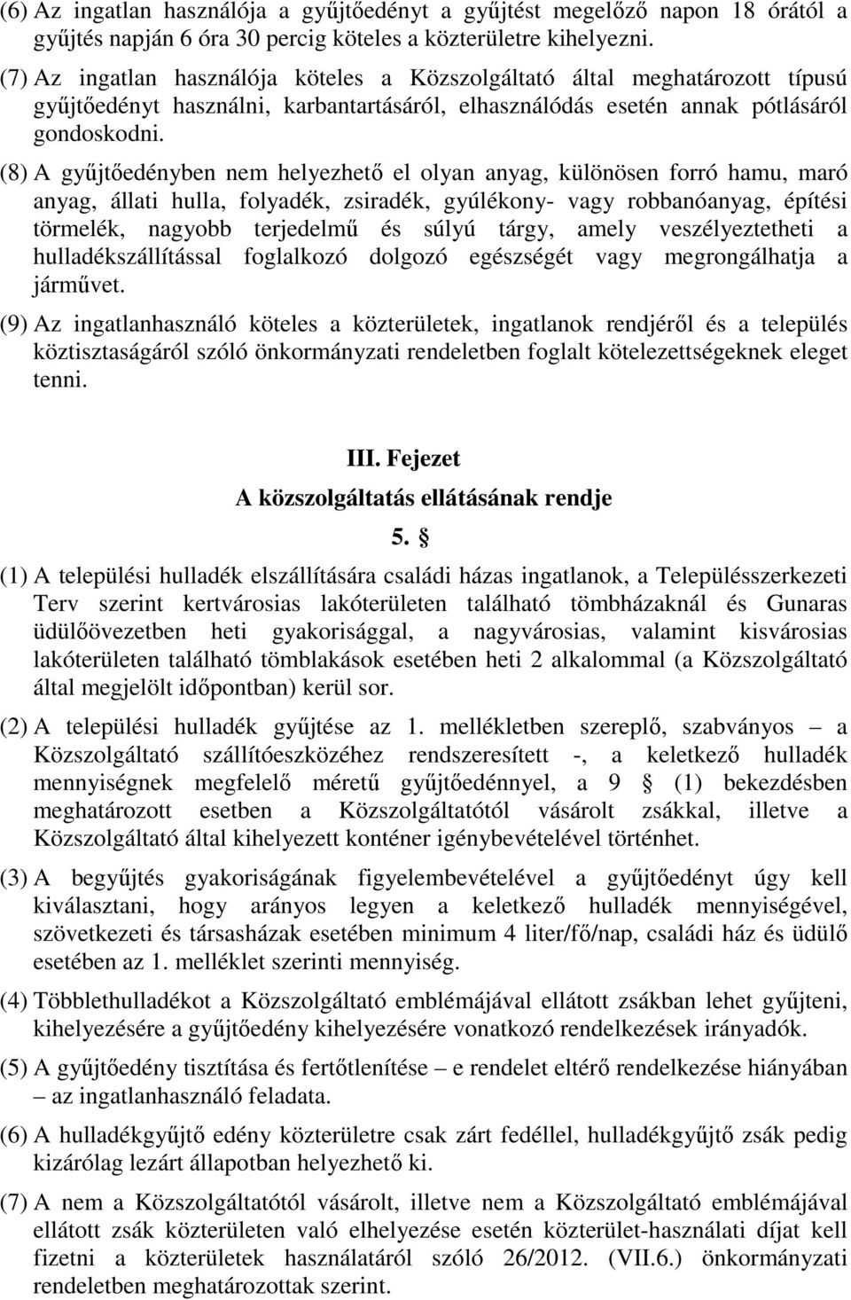 (8) A gyűjtőedényben nem helyezhető el olyan anyag, különösen forró hamu, maró anyag, állati hulla, folyadék, zsiradék, gyúlékony- vagy robbanóanyag, építési törmelék, nagyobb terjedelmű és súlyú