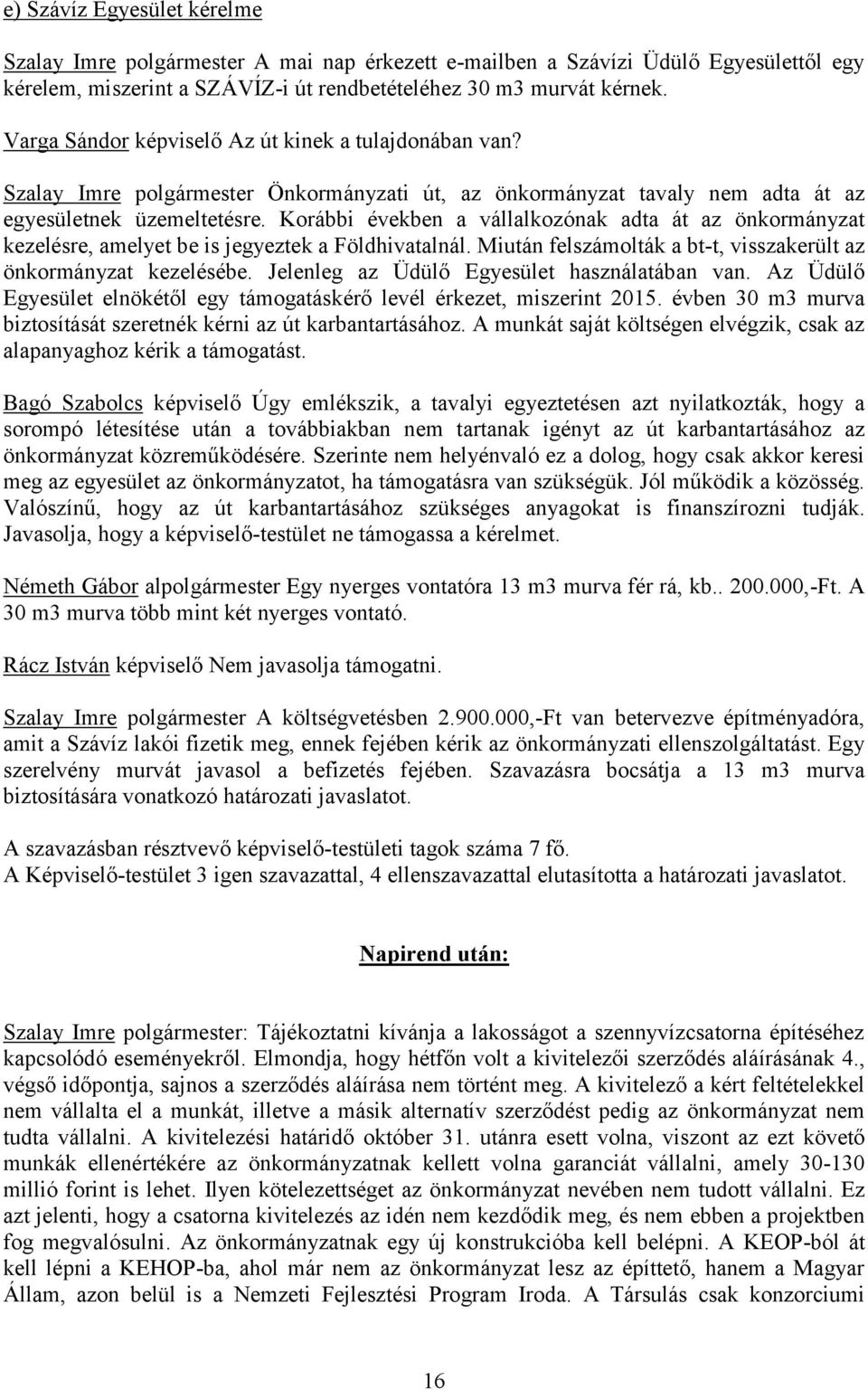 Korábbi években a vállalkozónak adta át az önkormányzat kezelésre, amelyet be is jegyeztek a Földhivatalnál. Miután felszámolták a bt-t, visszakerült az önkormányzat kezelésébe.