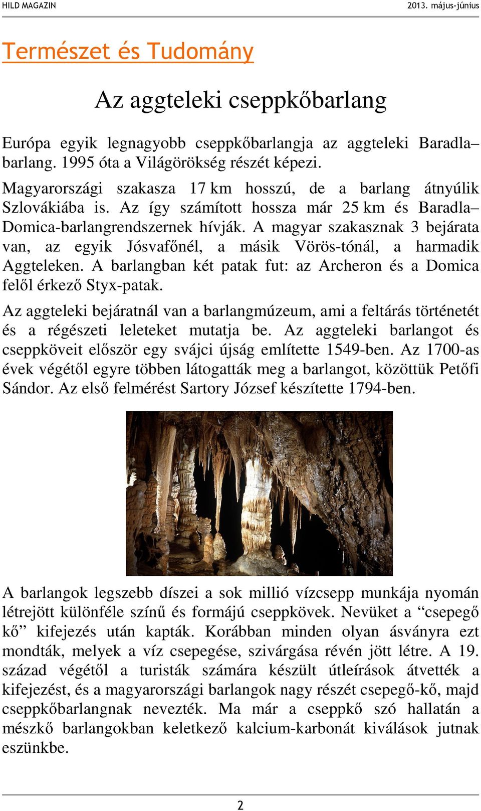 A magyar szakasznak 3 bejárata van, az egyik Jósvafőnél, a másik Vörös-tónál, a harmadik Aggteleken. A barlangban két patak fut: az Archeron és a Domica felől érkező Styx-patak.