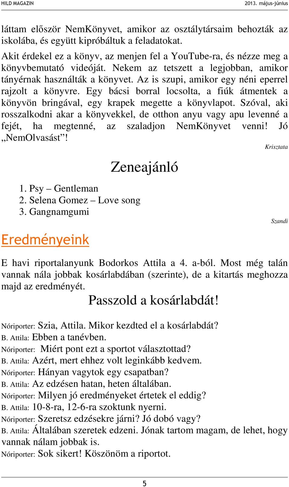 Az is szupi, amikor egy néni eperrel rajzolt a könyvre. Egy bácsi borral locsolta, a fiúk átmentek a könyvön bringával, egy krapek megette a könyvlapot.