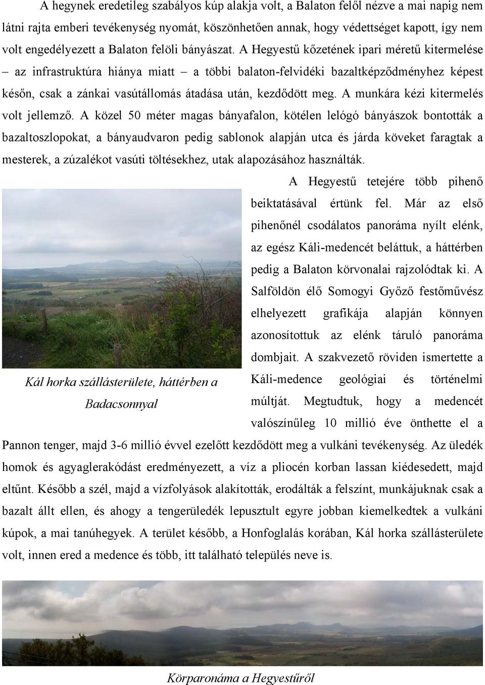 A Hegyestű kőzetének ipari méretű kitermelése az infrastruktúra hiánya miatt a többi balaton-felvidéki bazaltképződményhez képest későn, csak a zánkai vasútállomás átadása után, kezdődött meg.