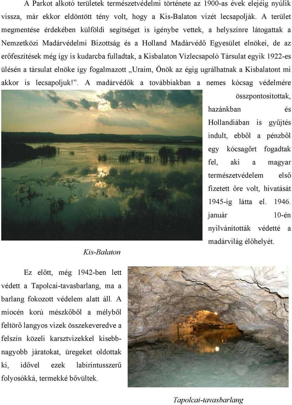 is kudarcba fulladtak, a Kisbalaton Vízlecsapoló Társulat egyik 1922-es ülésén a társulat elnöke így fogalmazott Uraim, Önök az égig ugrálhatnak a Kisbalatont mi akkor is lecsapoljuk!