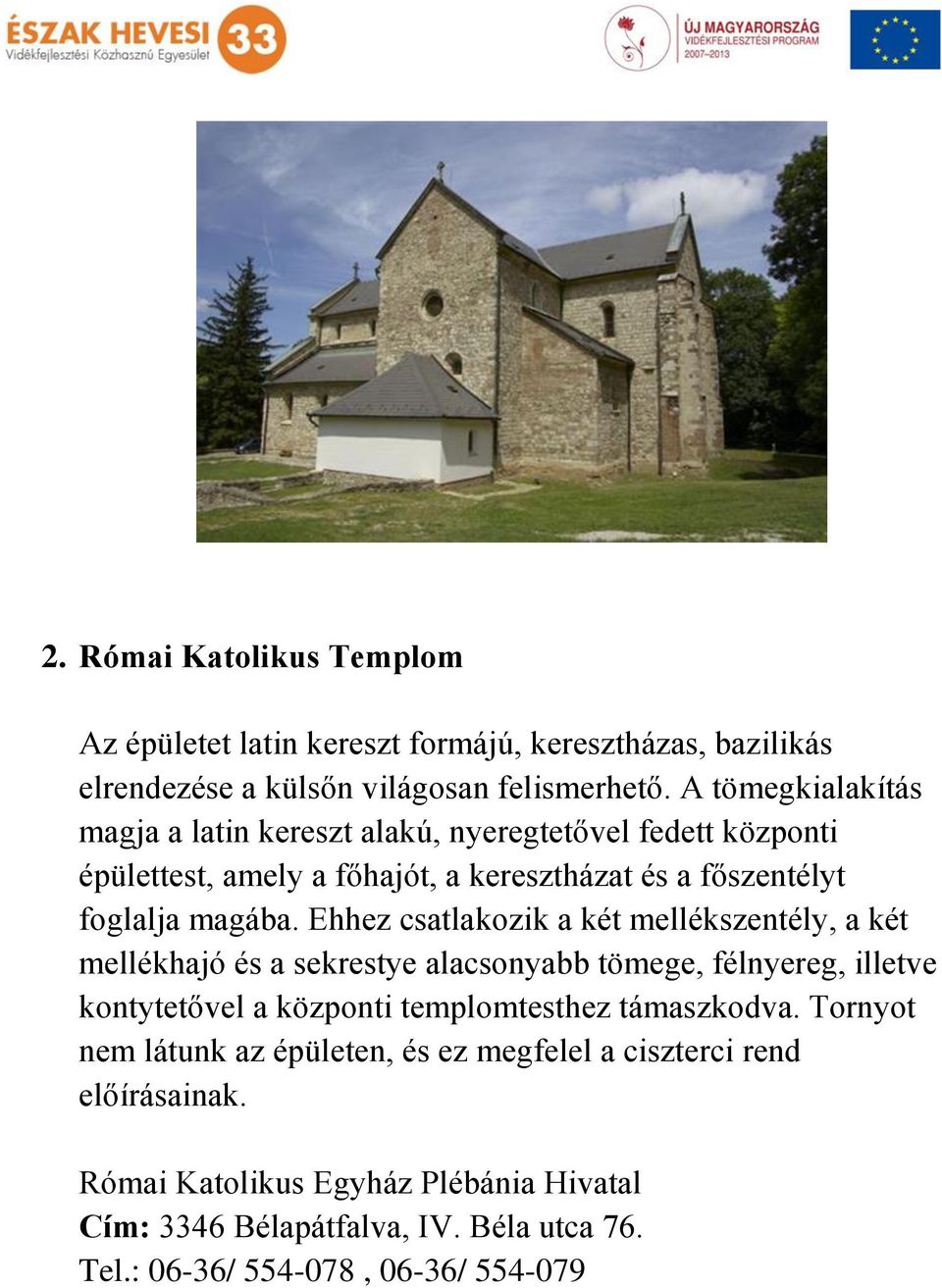 Ehhez csatlakozik a két mellékszentély, a két mellékhajó és a sekrestye alacsonyabb tömege, félnyereg, illetve kontytetővel a központi templomtesthez támaszkodva.