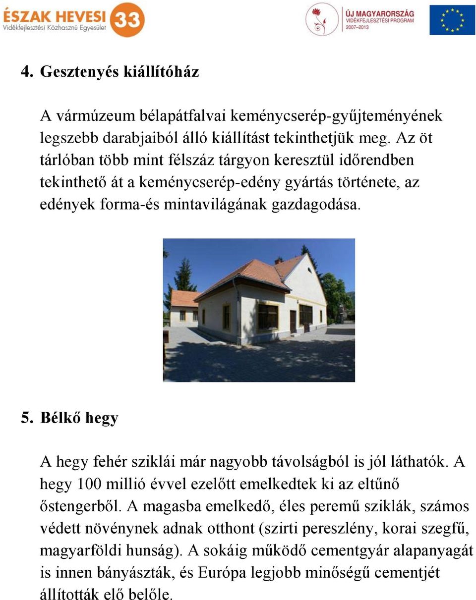 Bélkő hegy A hegy fehér sziklái már nagyobb távolságból is jól láthatók. A hegy 100 millió évvel ezelőtt emelkedtek ki az eltűnő őstengerből.