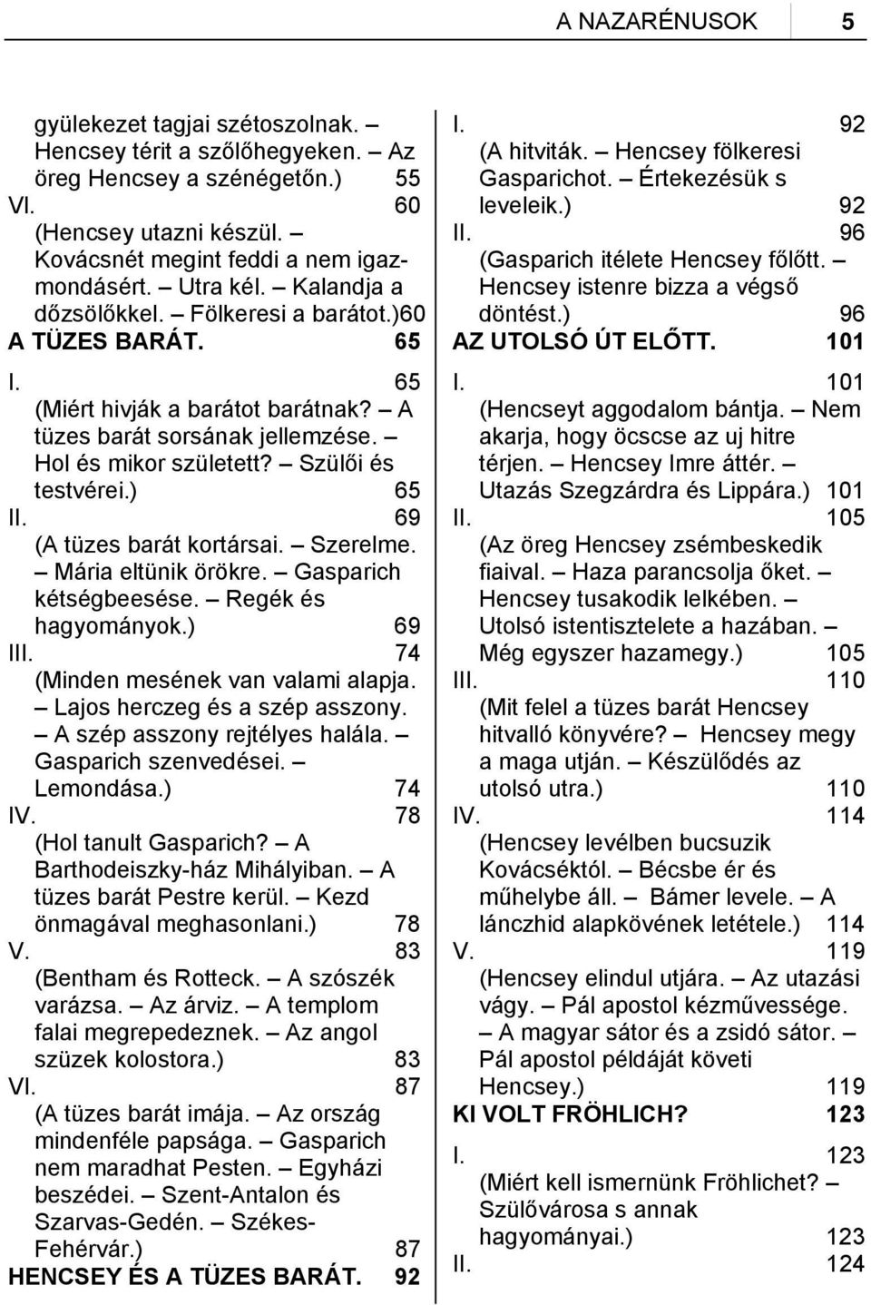 69 (A tüzes barát kortársai. Szerelme. Mária eltünik örökre. Gasparich kétségbeesése. Regék és hagyományok.) 69 III. 74 (Minden mesének van valami alapja. Lajos herczeg és a szép asszony.