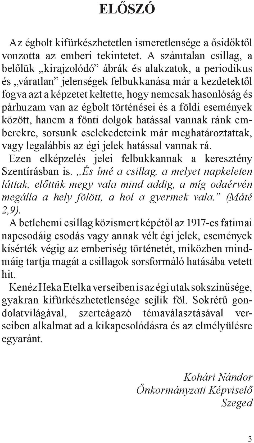 van az égbolt történései és a földi események között, hanem a fönti dolgok hatással vannak ránk emberekre, sorsunk cselekedeteink már meghatároztattak, vagy legalábbis az égi jelek hatással vannak rá.