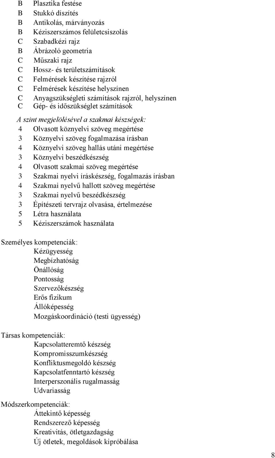 szöveg megértése 3 Köznyelvi szöveg fogalmazása írásban 4 Köznyelvi szöveg hallás utáni megértése 3 Köznyelvi beszédkészség 4 Olvasott szakmai szöveg megértése 3 Szakmai nyelvi íráskészség,