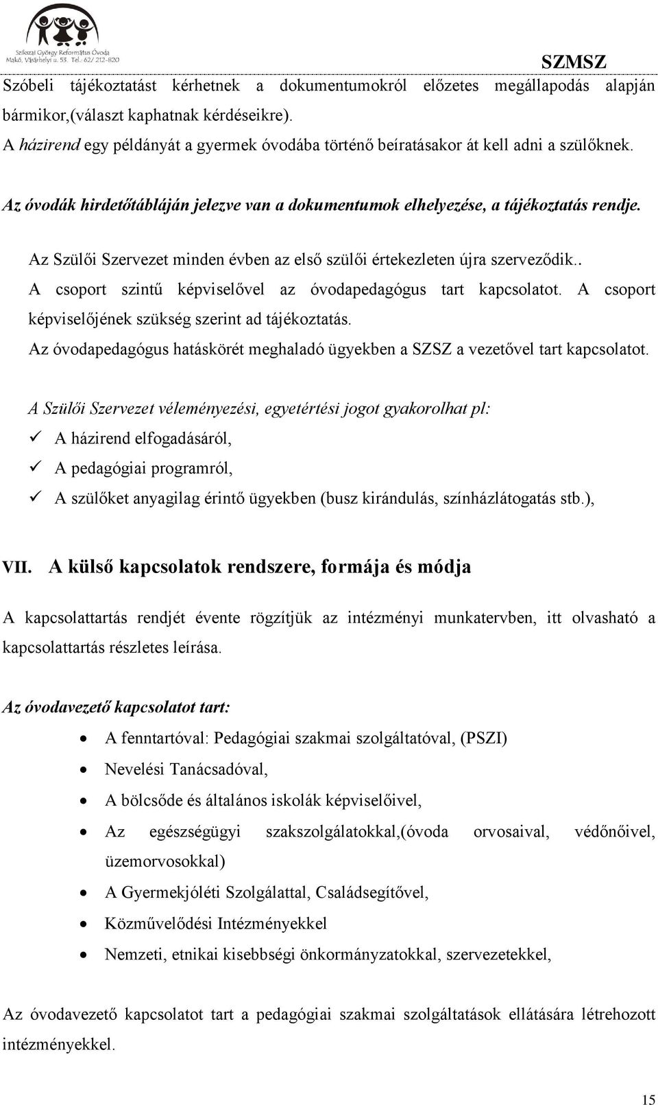 Az Szülői Szervezet minden évben az első szülői értekezleten újra szerveződik.. A csoport szintű képviselővel az óvodapedagógus tart kapcsolatot.