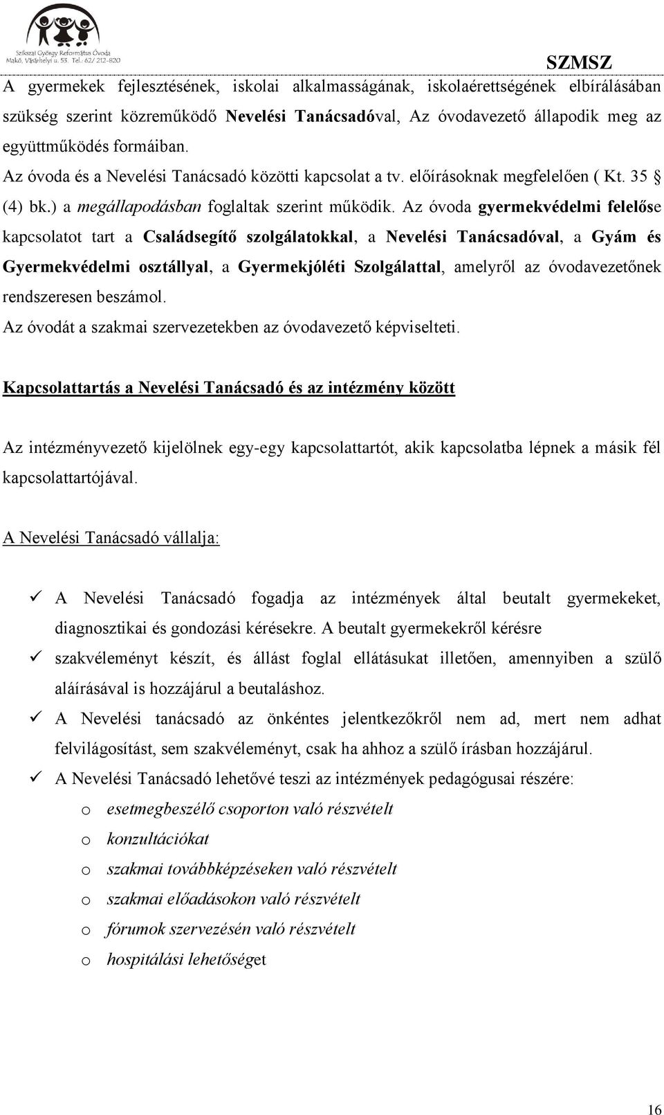 Az óvoda gyermekvédelmi felelőse kapcsolatot tart a Családsegítő szolgálatokkal, a Nevelési Tanácsadóval, a Gyám és Gyermekvédelmi osztállyal, a Gyermekjóléti Szolgálattal, amelyről az óvodavezetőnek