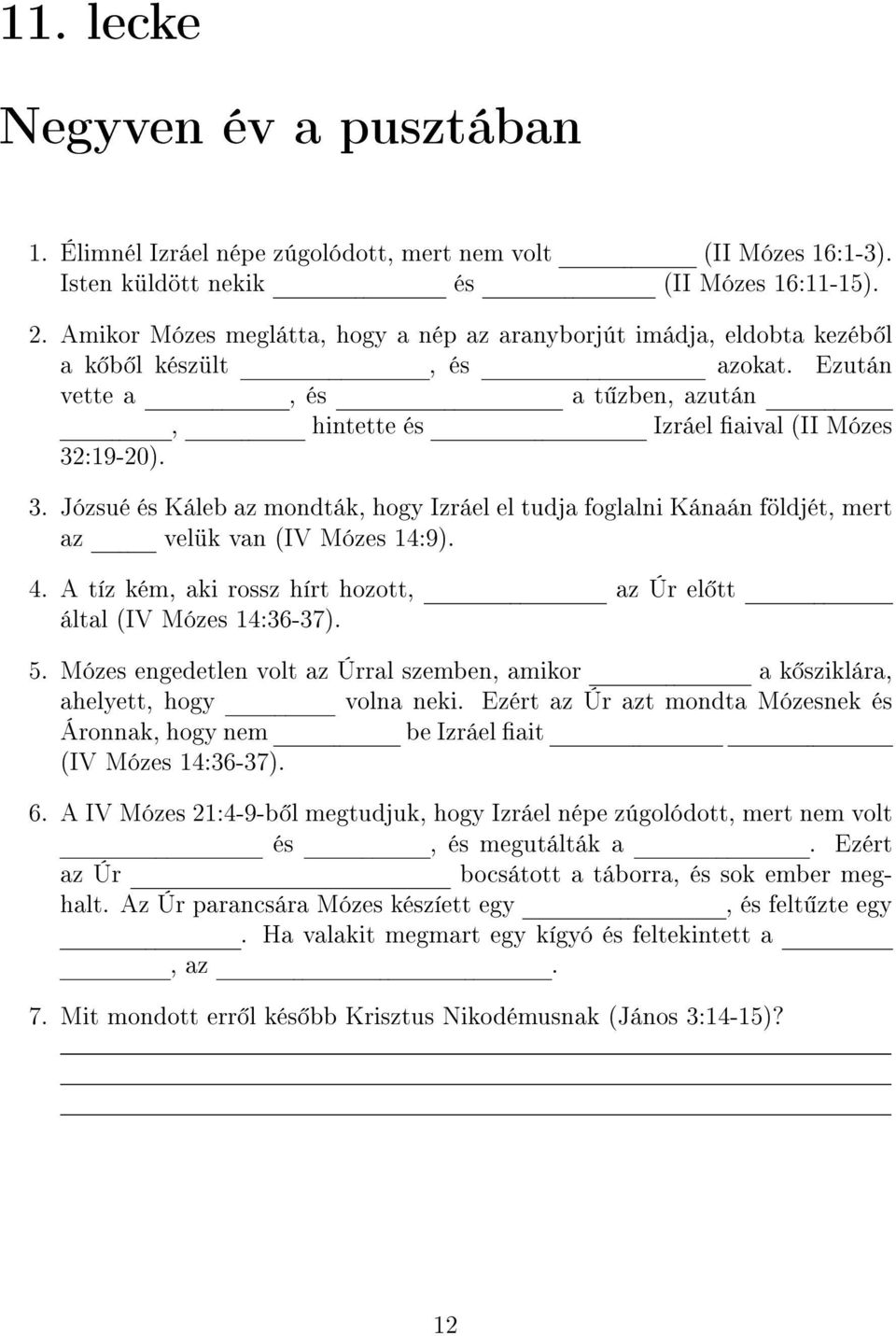 :19-20). 3. Józsué és Káleb az mondták, hogy Izráel el tudja foglalni Kánaán földjét, mert az velük van (IV Mózes 14:9). 4. A tíz kém, aki rossz hírt hozott, az Úr el tt által (IV Mózes 14:36-37). 5.