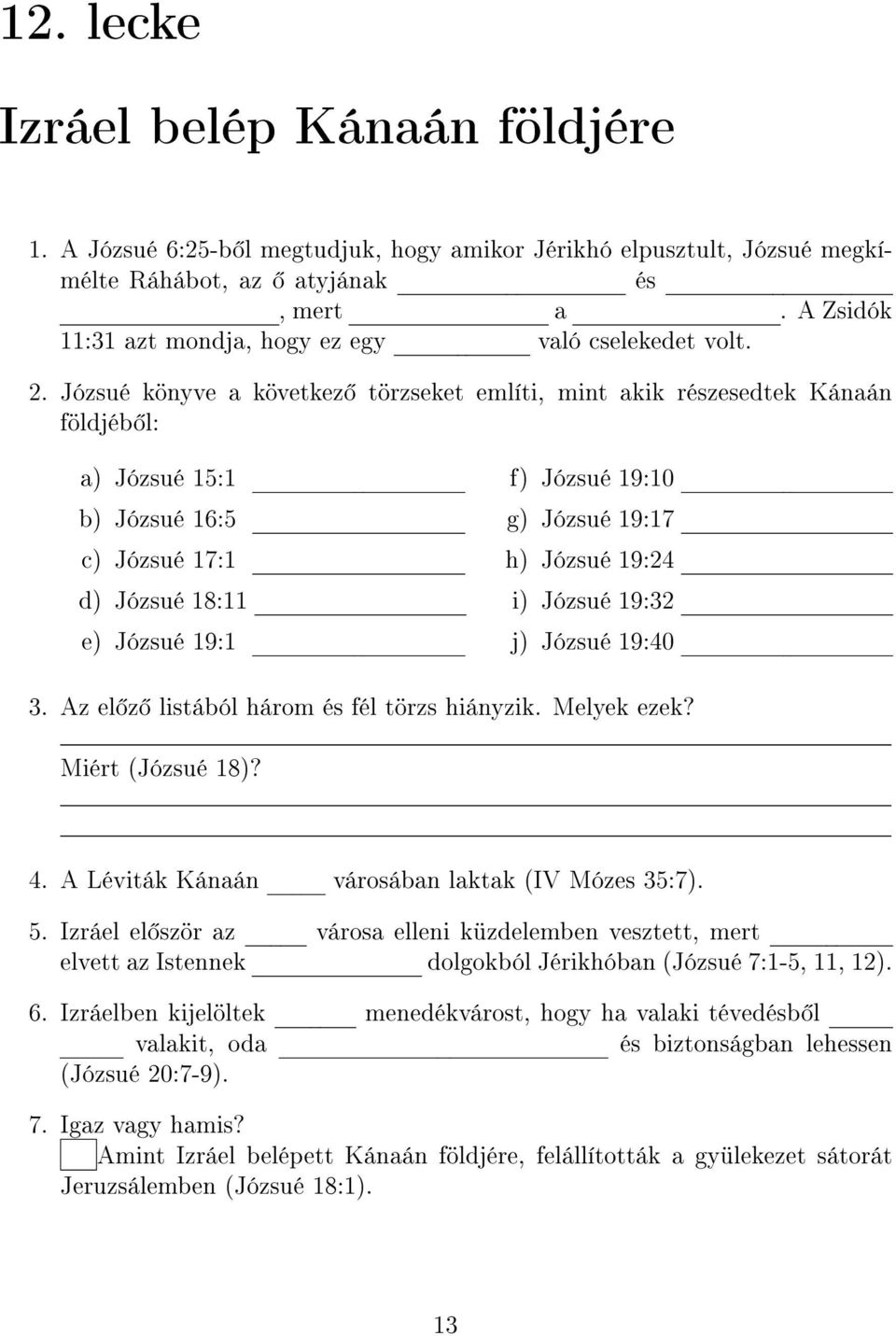 Józsué könyve a következ törzseket említi, mint akik részesedtek Kánaán földjéb l: a) Józsué 15:1 b) Józsué 16:5 c) Józsué 17:1 d) Józsué 18:11 e) Józsué 19:1 f) Józsué 19:10 g) Józsué 19:17 h)