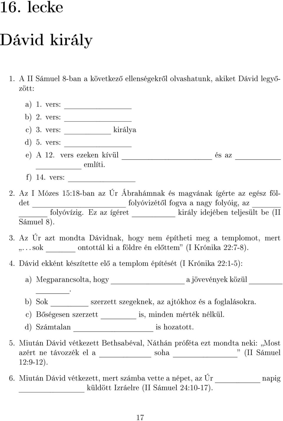 Ez az ígéret király idejében teljesült be (II Sámuel 8). 3. Az Úr azt mondta Dávidnak, hogy nem építheti meg a templomot, mert... sok ontottál ki a földre én el ttem (I Krónika 22:7-8). 4.