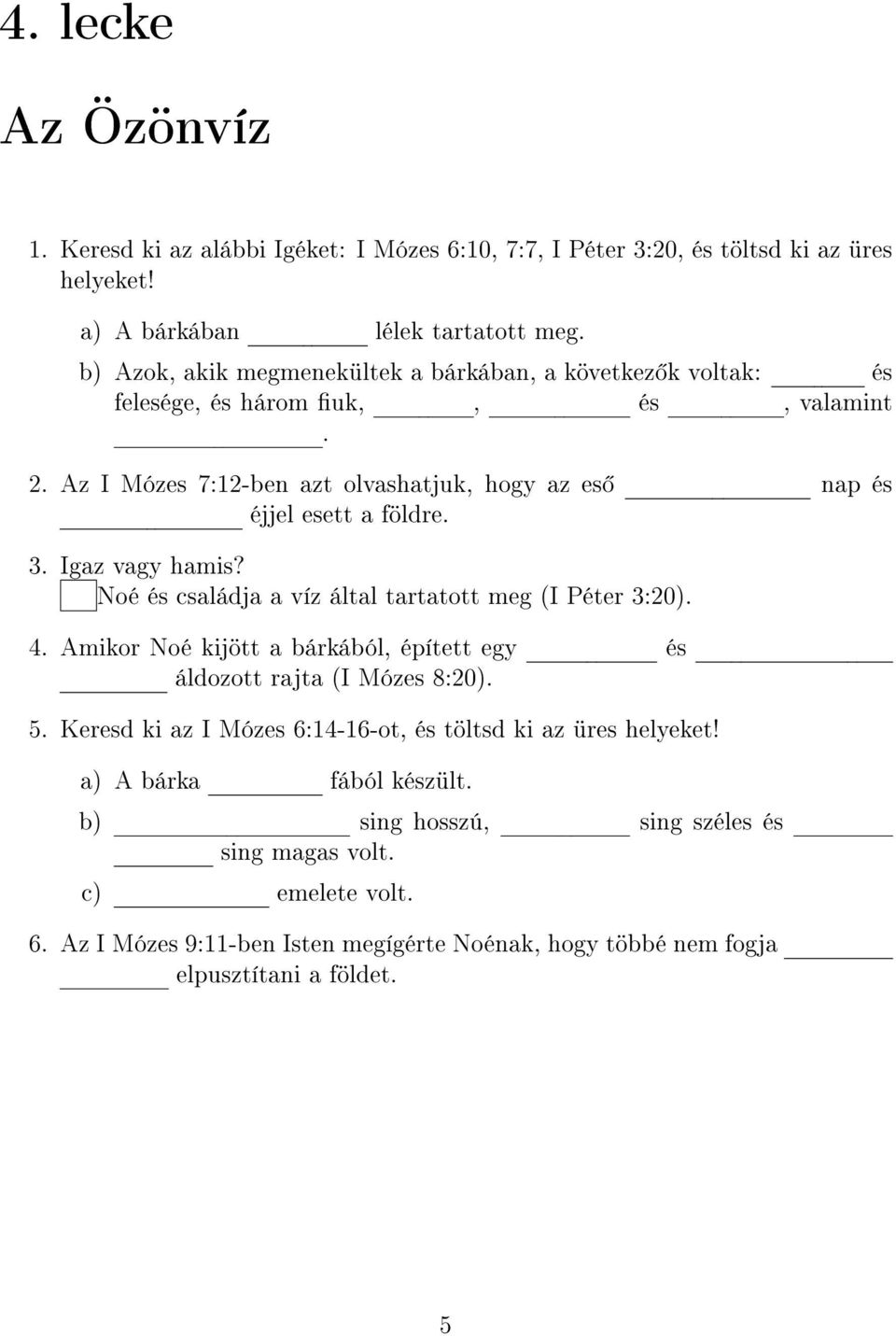 Igaz vagy hamis? Noé és családja a víz által tartatott meg (I Péter 3:20). 4. Amikor Noé kijött a bárkából, épített egy és áldozott rajta (I Mózes 8:20). 5.