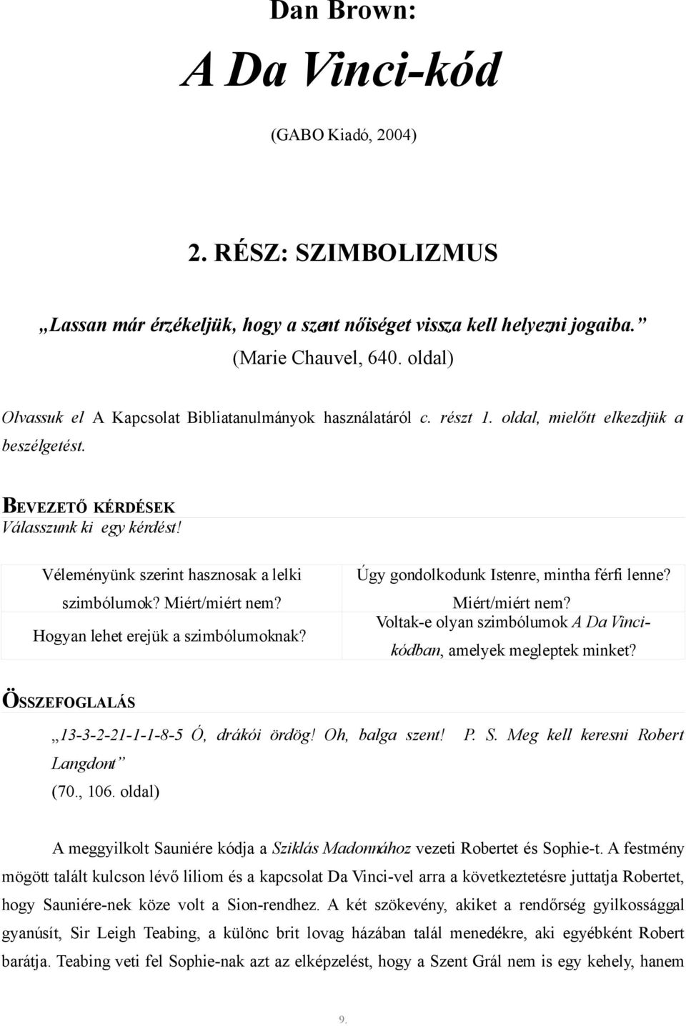 Véleményünk szerint hasznosak a lelki szimbólumok? Miért/miért nem? Hogyan lehet erejük a szimbólumoknak? Úgy gondolkodunk Istenre, mintha férfi lenne? Miért/miért nem? Voltak-e olyan szimbólumok A Da Vincikódban, amelyek megleptek minket?