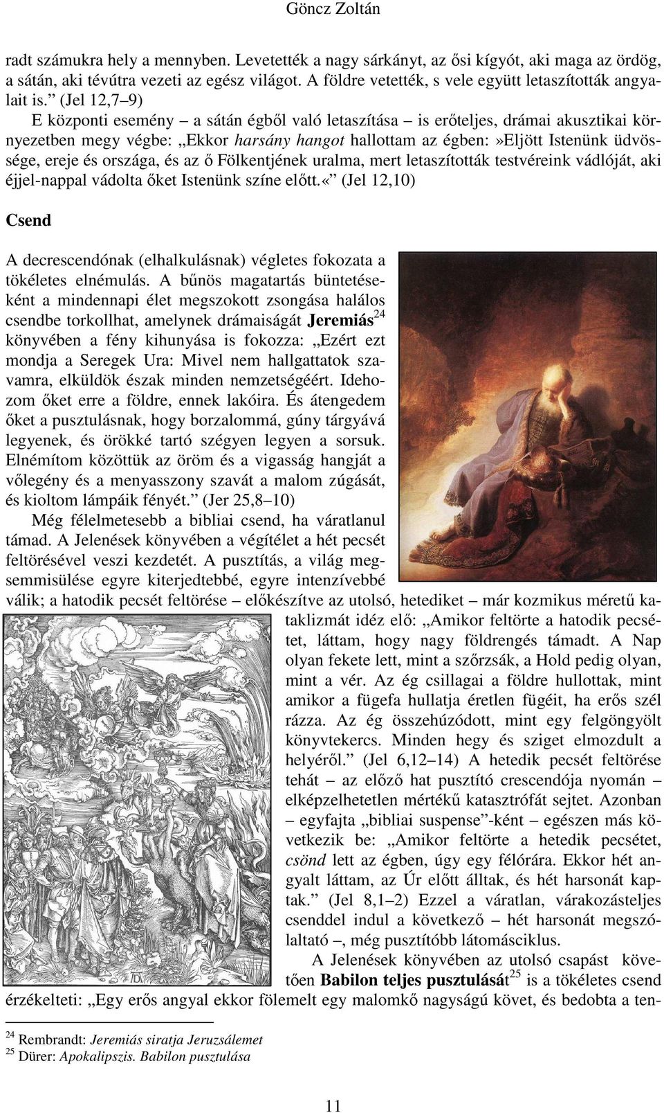 (Jel 12,7 9) E központi esemény a sátán égből való letaszítása is erőteljes, drámai akusztikai környezetben megy végbe: Ekkor harsány hangot hallottam az égben:»eljött Istenünk üdvössége, ereje és