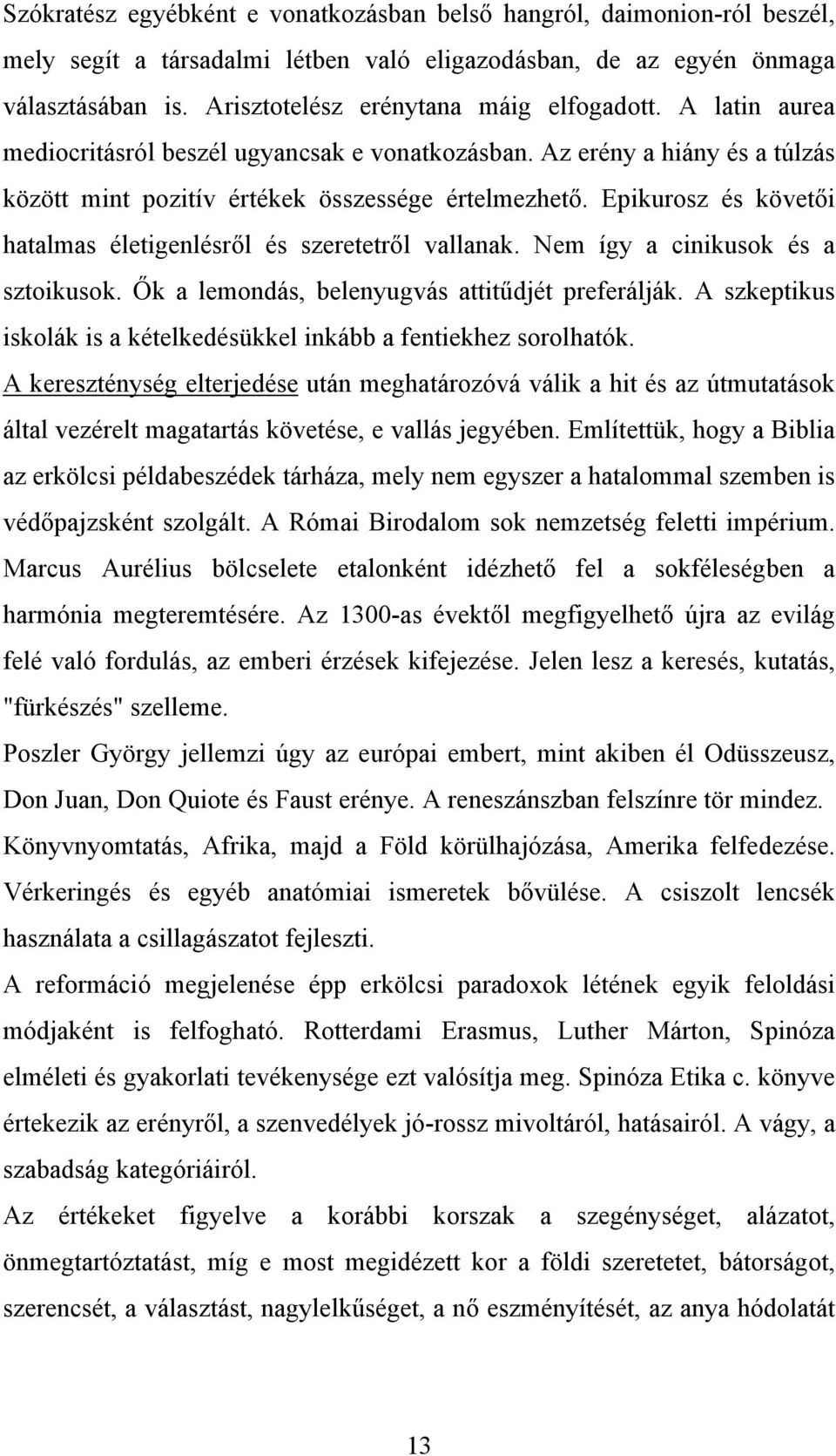 Epikurosz és követői hatalmas életigenlésről és szeretetről vallanak. Nem így a cinikusok és a sztoikusok. Ők a lemondás, belenyugvás attitűdjét preferálják.