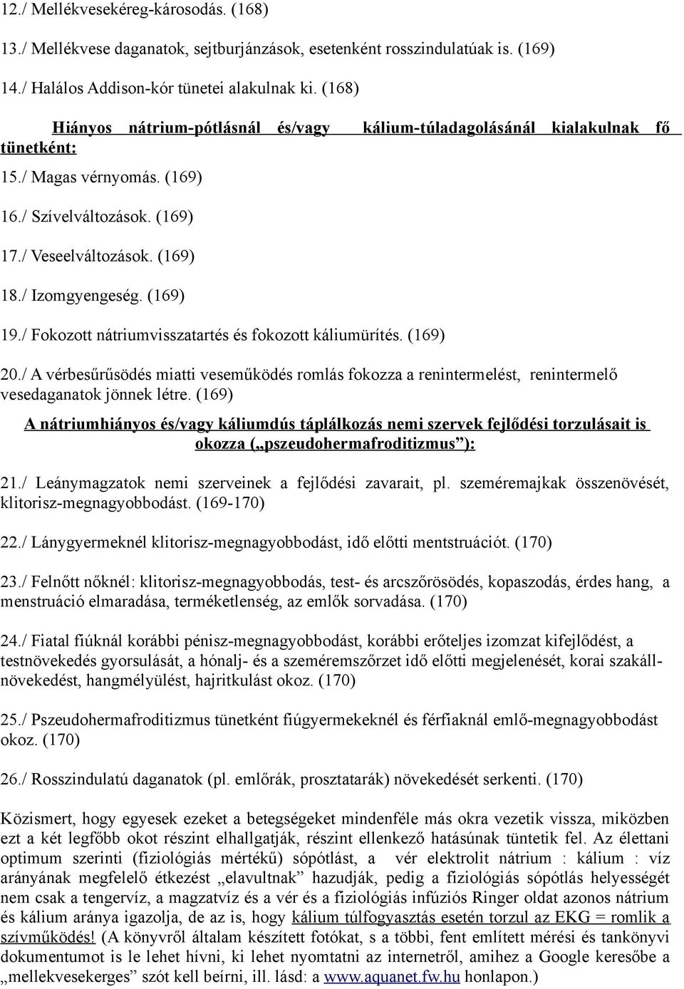 (169) 19./ Fokozott nátriumvisszatartés és fokozott káliumürítés. (169) 20./ A vérbesűrűsödés miatti veseműködés romlás fokozza a renintermelést, renintermelő vesedaganatok jönnek létre.