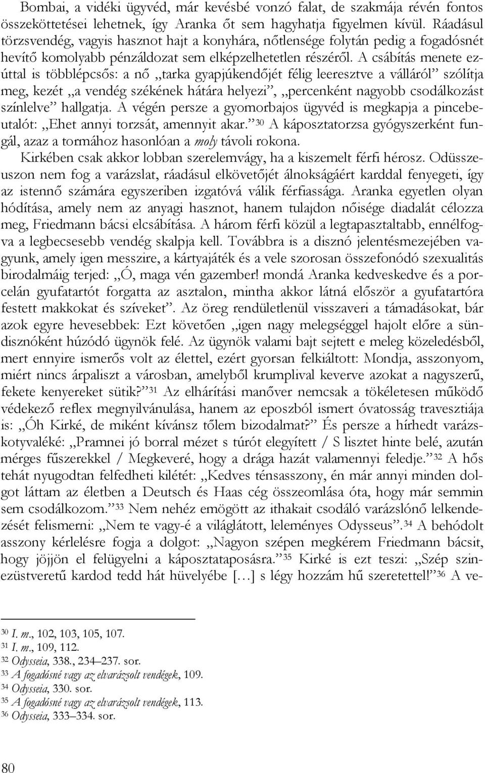 A csábítás menete ezúttal is többlépcsős: a nő tarka gyapjúkendőjét félig leeresztve a válláról szólítja meg, kezét a vendég székének hátára helyezi, percenként nagyobb csodálkozást színlelve