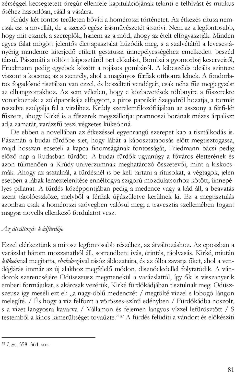 Minden egyes falat mögött jelentős élettapasztalat húzódik meg, s a szalvétától a levesestányérig mindenre kiterjedő etikett gesztusai ünnepélyességéhez emelkedett beszéd társul.