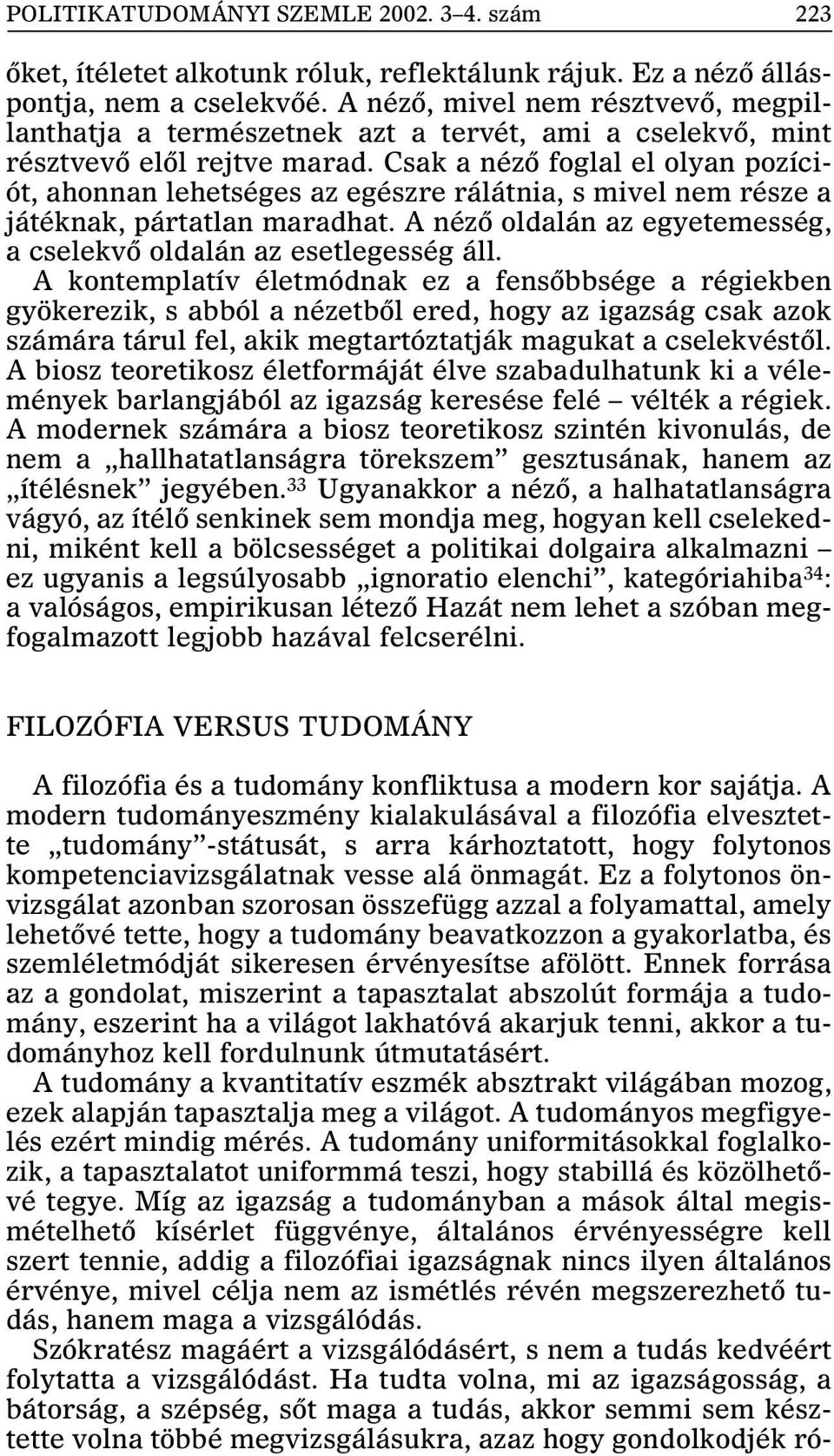 Csak a nézõ foglal el olyan pozíciót, ahonnan lehetséges az egészre rálátnia, s mivel nem része a játéknak, pártatlan maradhat. A nézõ oldalán az egyetemesség, a cselekvõ oldalán az esetlegesség áll.