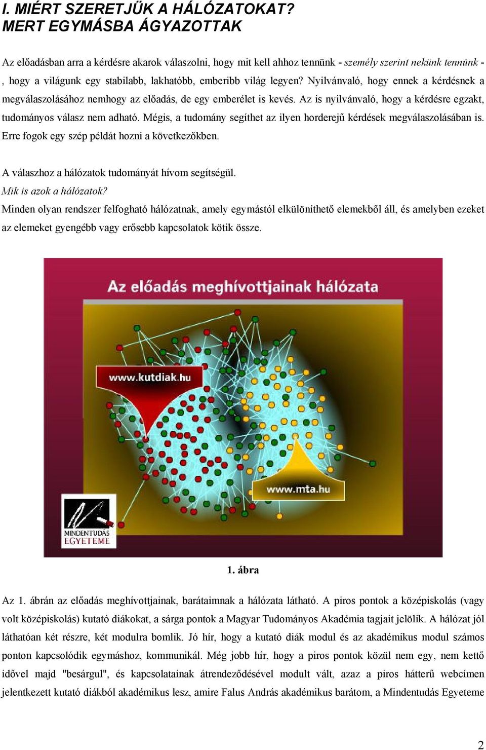 legyen? Nyilvánvaló, hogy ennek a kérdésnek a megválaszolásához nemhogy az előadás, de egy emberélet is kevés. Az is nyilvánvaló, hogy a kérdésre egzakt, tudományos válasz nem adható.