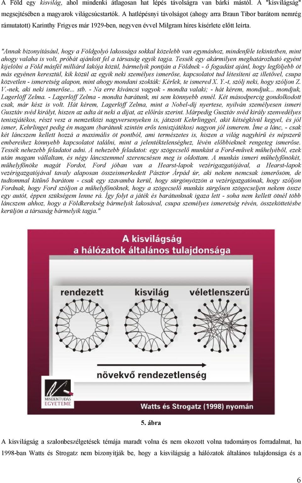 "Annak bizonyításául, hogy a Földgolyó lakossága sokkal közelebb van egymáshoz, mindenféle tekintetben, mint ahogy valaha is volt, próbát ajánlott fel a társaság egyik tagja.