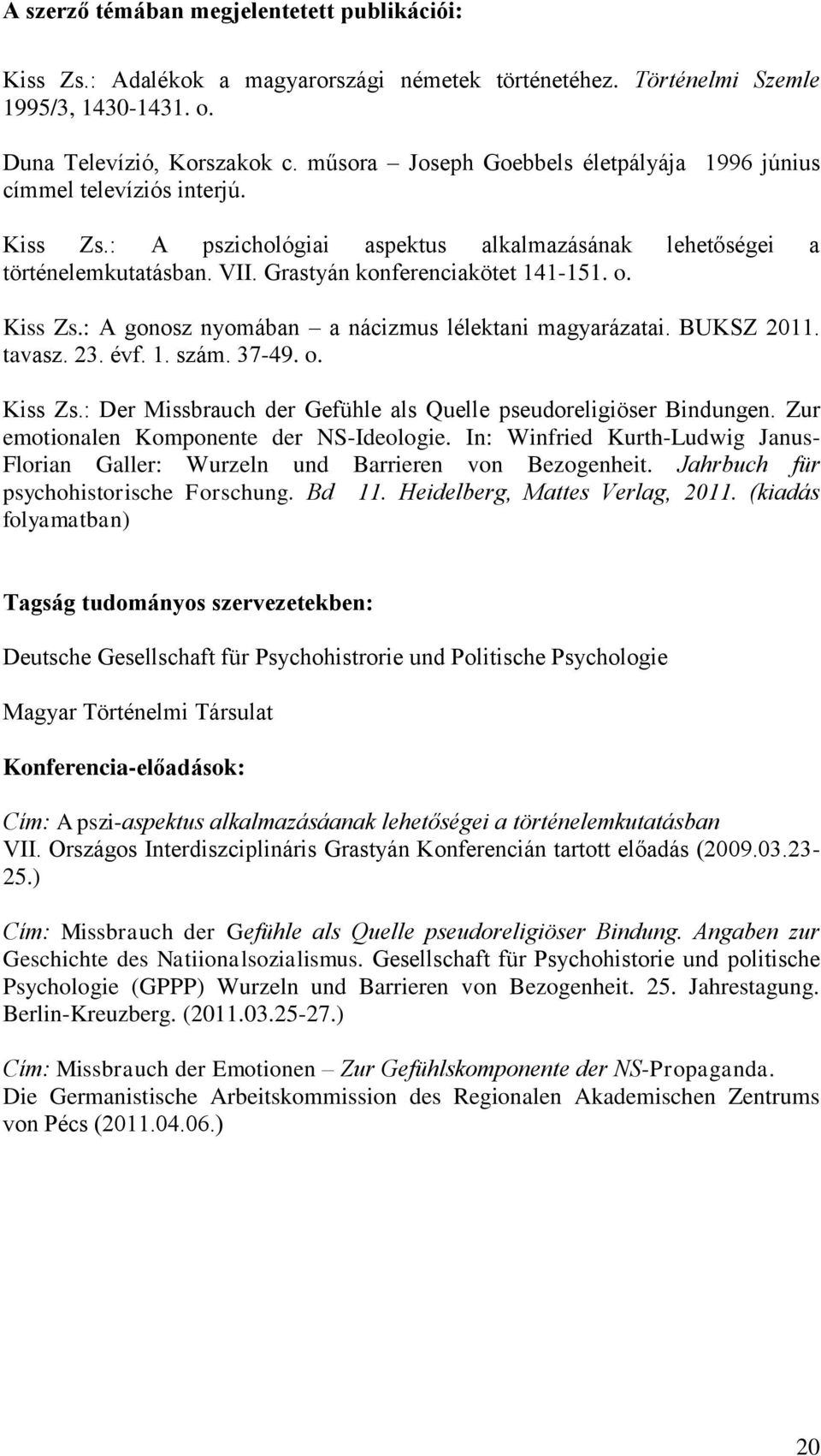 o. Kiss Zs.: A gonosz nyomában a nácizmus lélektani magyarázatai. BUKSZ 2011. tavasz. 23. évf. 1. szám. 37-49. o. Kiss Zs.: Der Missbrauch der Gefühle als Quelle pseudoreligiöser Bindungen.