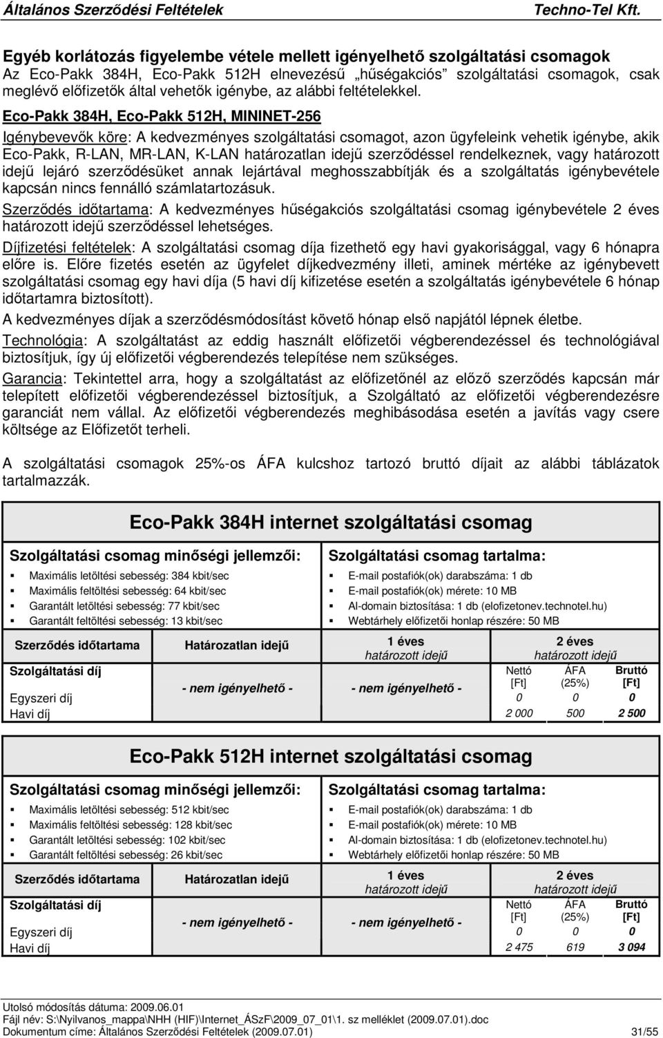 Eco-Pakk 384H, Eco-Pakk 512H, MININET-256 Igénybevevk köre: A kedvezményes szolgáltatási csomagot, azon ügyfeleink vehetik igénybe, akik Eco-Pakk, R-LAN, MR-LAN, K-LAN határozatlan idej szerzdéssel