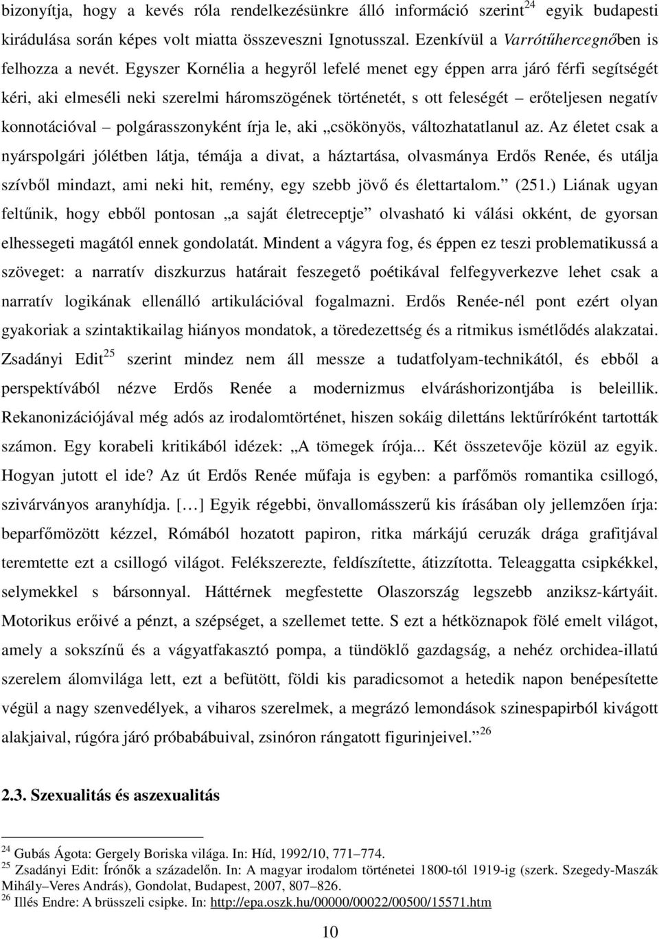 Egyszer Kornélia a hegyről lefelé menet egy éppen arra járó férfi segítségét kéri, aki elmeséli neki szerelmi háromszögének történetét, s ott feleségét erőteljesen negatív konnotációval