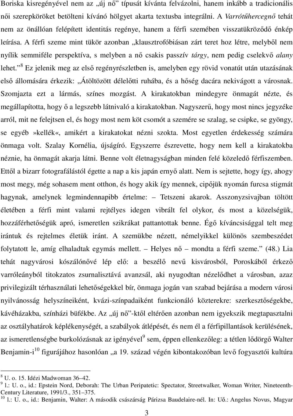 A férfi szeme mint tükör azonban klausztrofóbiásan zárt teret hoz létre, melyből nem nyílik semmiféle perspektíva, s melyben a nő csakis passzív tárgy, nem pedig cselekvő alany lehet.