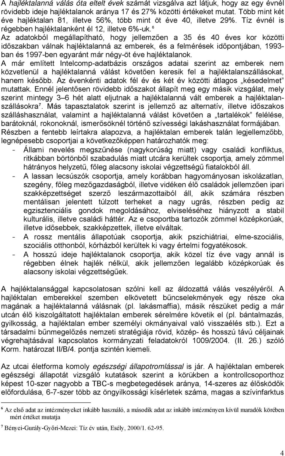 6 Az adatokból megállapítható, hogy jellemzően a 35 és 40 éves kor közötti időszakban válnak hajléktalanná az emberek, és a felmérések időpontjában, 1993- ban és 1997-ben egyaránt már négy-öt éve