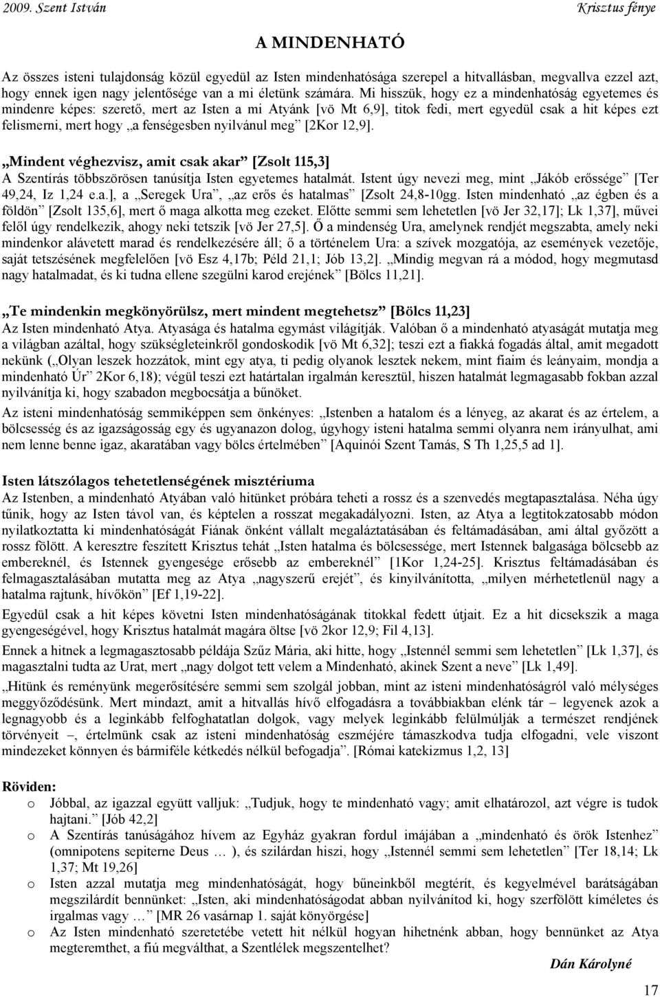 Mi hisszük, hogy ez a mindenhatóság egyetemes és mindenre képes: szerető, mert az Isten a mi Atyánk [vö Mt 6,9], titok fedi, mert egyedül csak a hit képes ezt felismerni, mert hogy a fenségesben