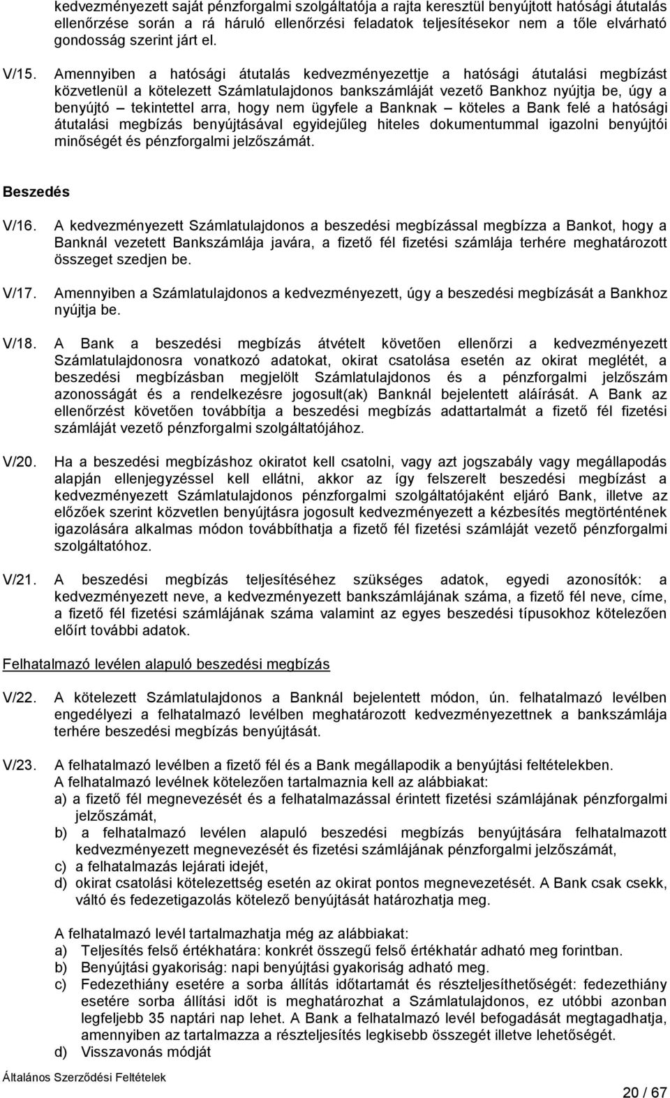 Amennyiben a hatósági átutalás kedvezményezettje a hatósági átutalási megbízást közvetlenül a kötelezett Számlatulajdonos bankszámláját vezető Bankhoz nyújtja be, úgy a benyújtó tekintettel arra,