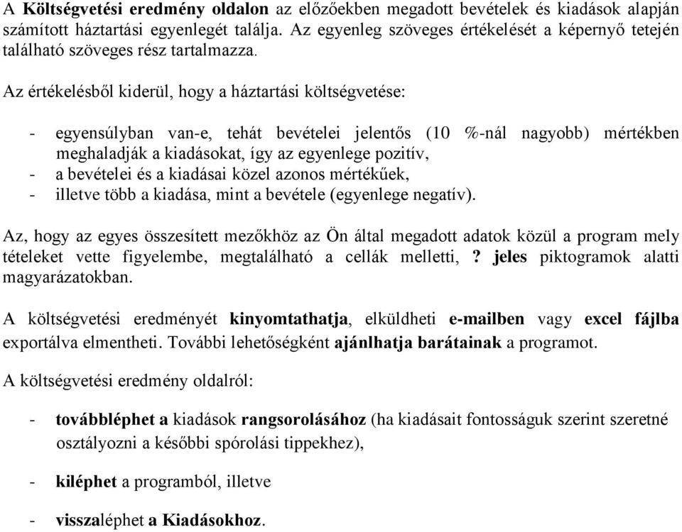 Az értékelésből kiderül, hogy a háztartási költségvetése: - egyensúlyban van-e, tehát bevételei jelentős (10 %-nál nagyobb) mértékben meghaladják a kiadásokat, így az egyenlege pozitív, - a bevételei