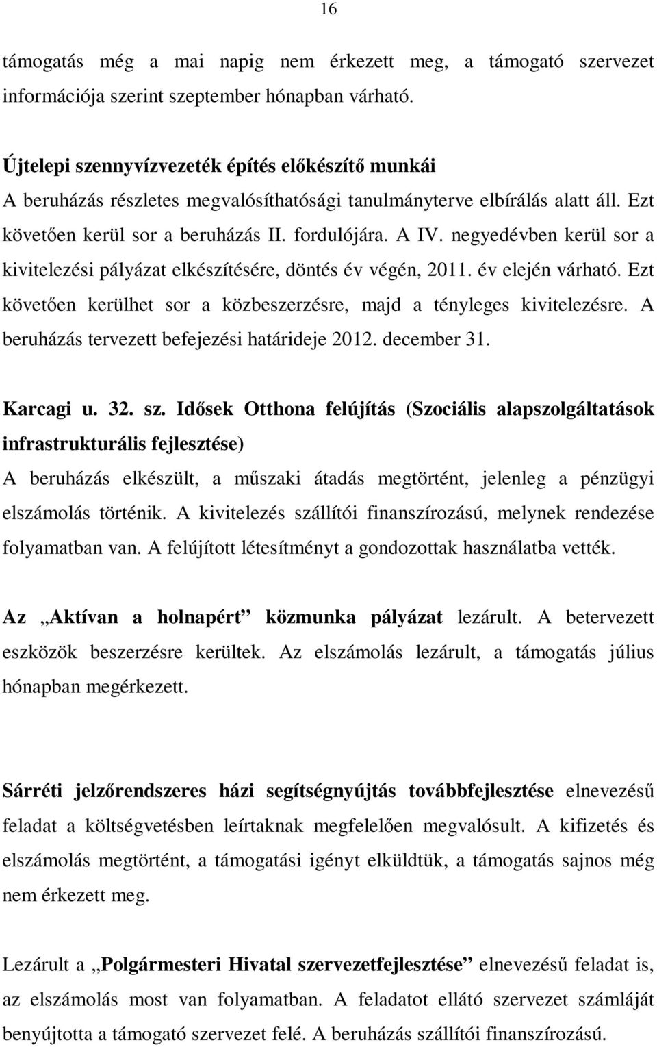 negyedévben kerül sor a kivitelezési pályázat elkészítésére, döntés év végén, 2011. év elején várható. Ezt követően kerülhet sor a közbeszerzésre, majd a tényleges kivitelezésre.