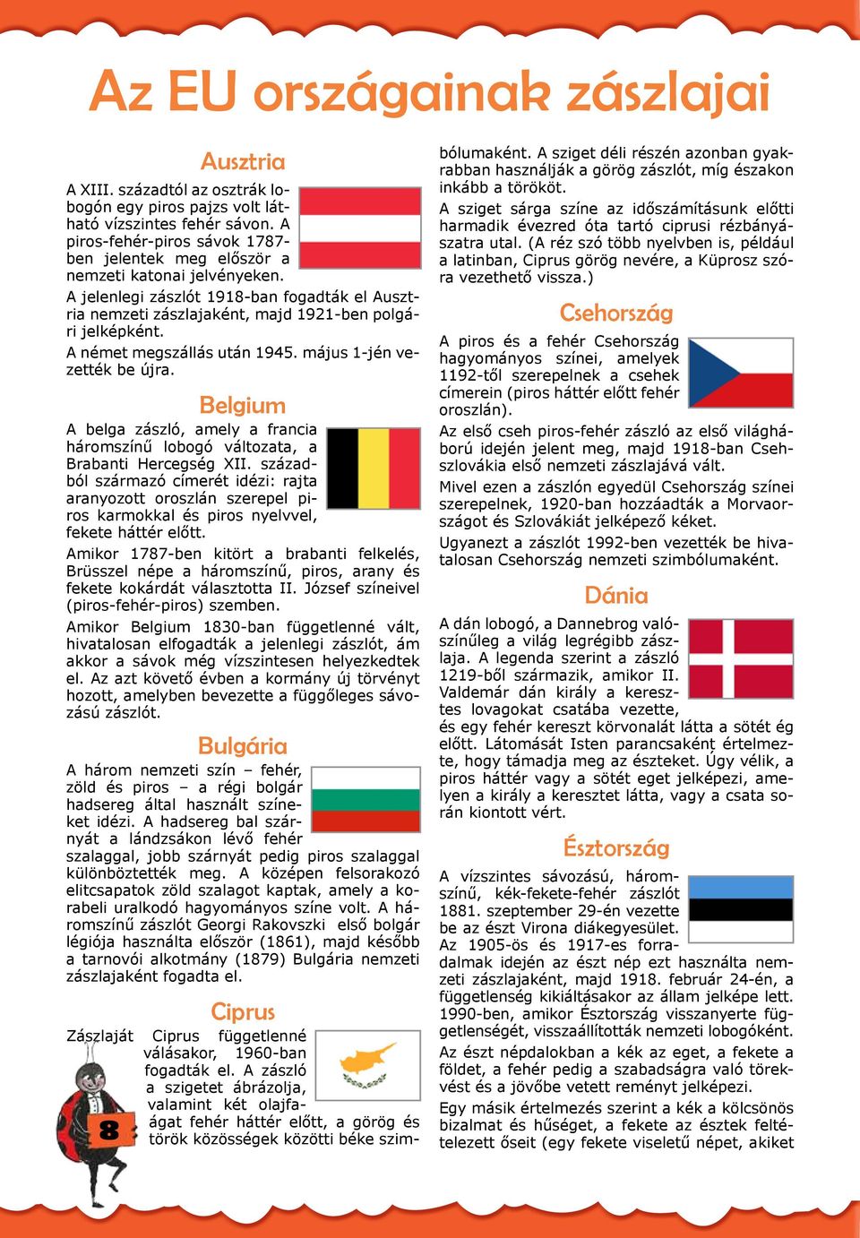 A német megszállás után 1945. május 1-jén vezették be újra. Belgium A belga zászló, amely a francia háromszínű lobogó változata, a Brabanti Hercegség XII.